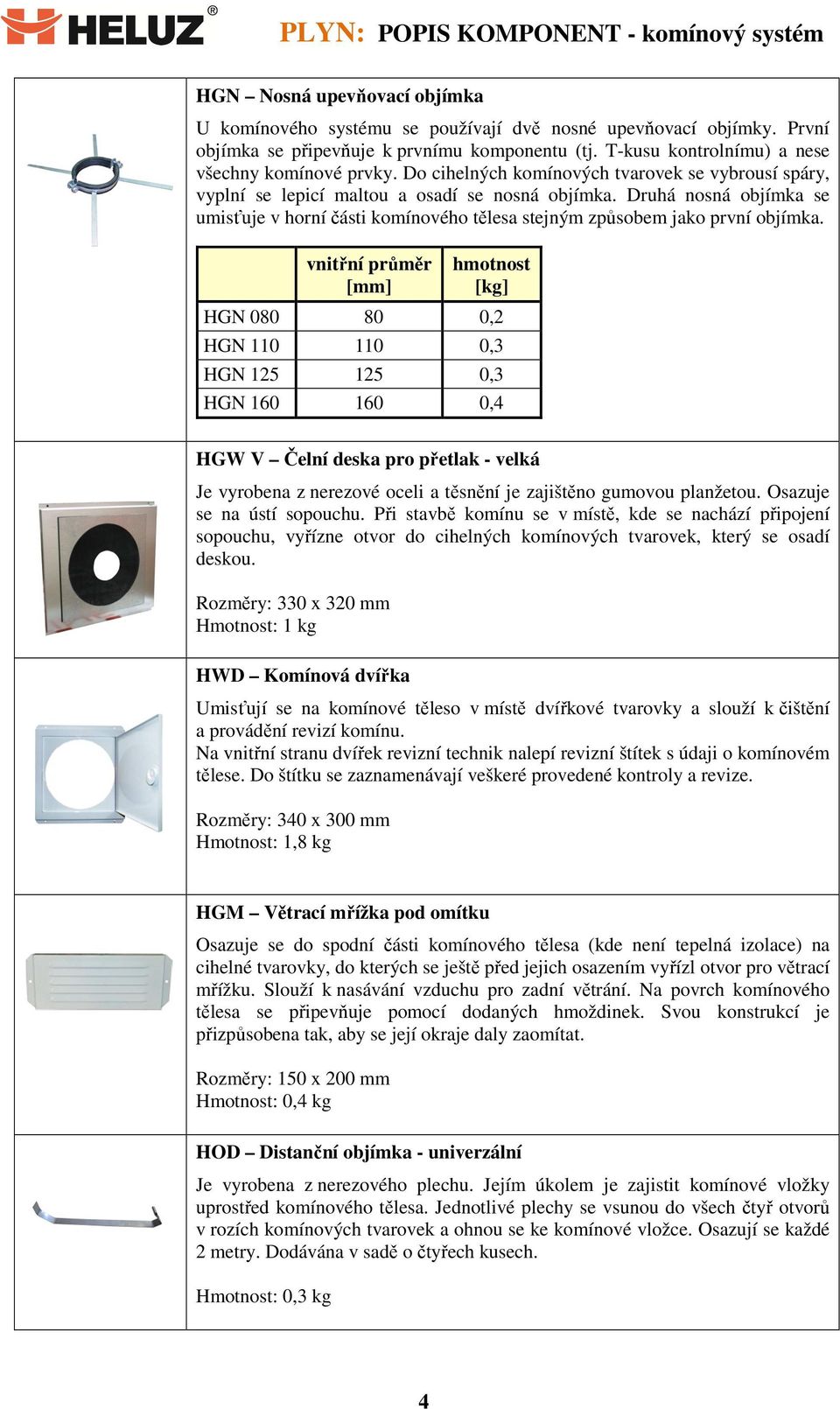 Druhá nosná objímka se umisťuje v horní části komínového tělesa stejným způsobem jako první objímka.