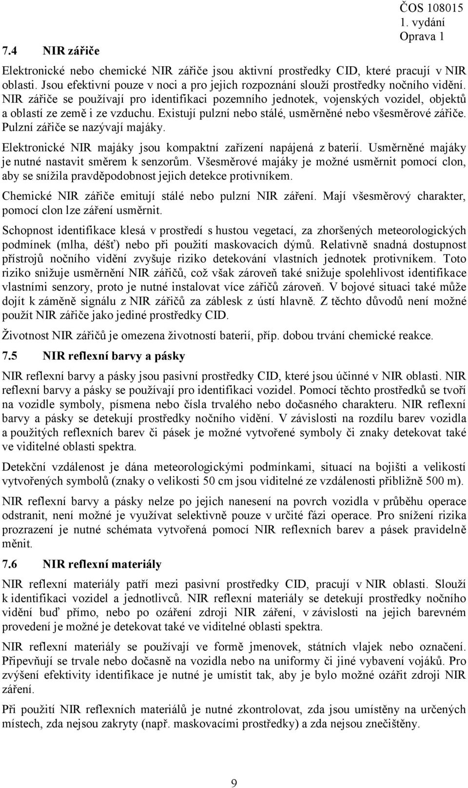 NIR zářiče se používají pro identifikaci pozemního jednotek, vojenských vozidel, objektů a oblastí ze země i ze vzduchu. Existují pulzní nebo stálé, usměrněné nebo všesměrové zářiče.