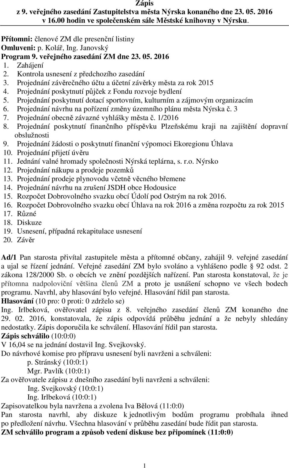 Projednání závěrečného účtu a účetní závěrky města za rok 2015 4. Projednání poskytnutí půjček z Fondu rozvoje bydlení 5. Projednání poskytnutí dotací sportovním, kulturním a zájmovým organizacím 6.