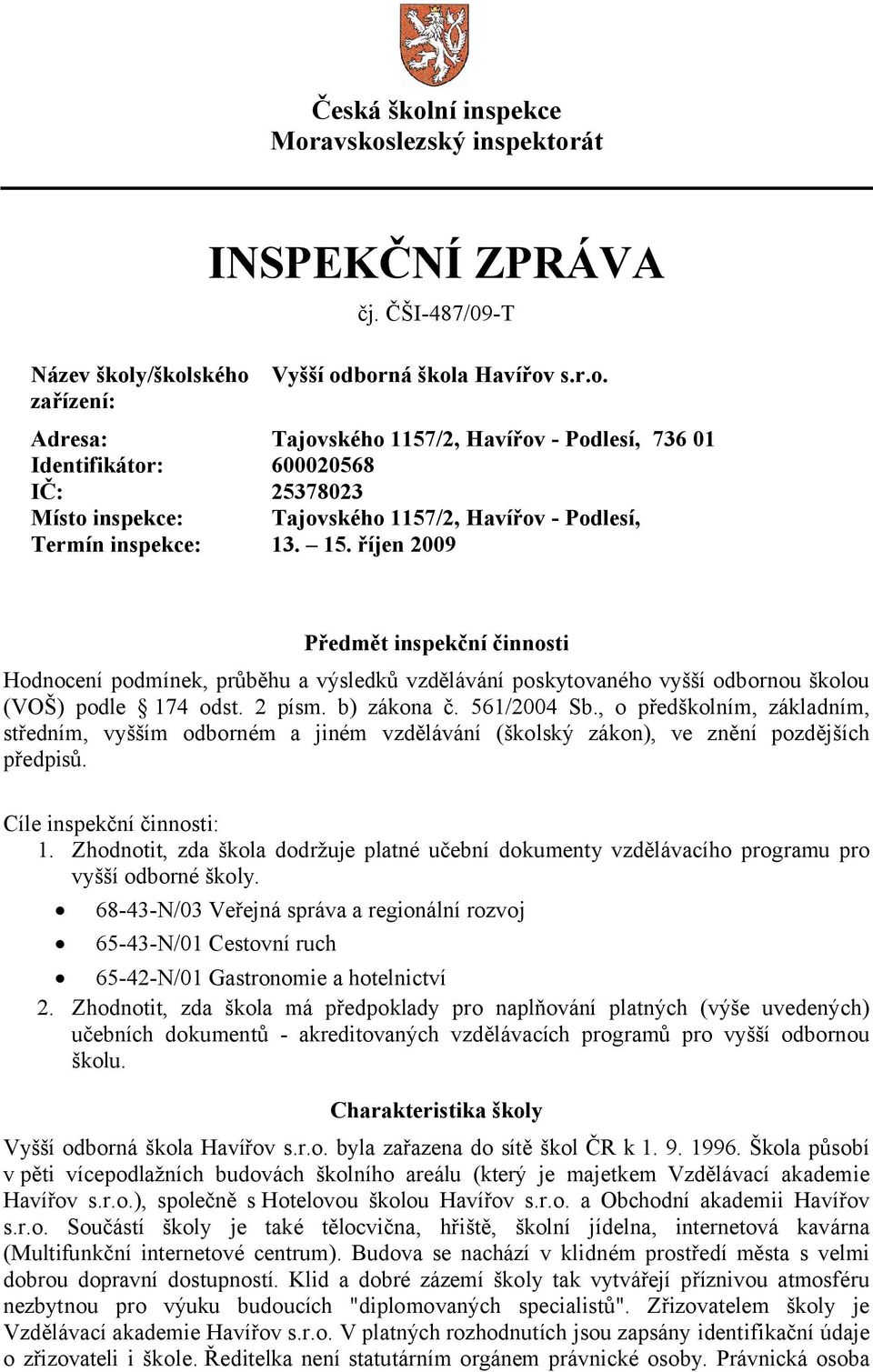 , o předškolním, základním, středním, vyšším odborném a jiném vzdělávání (školský zákon), ve znění pozdějších předpisů. Cíle inspekční činnosti: 1.