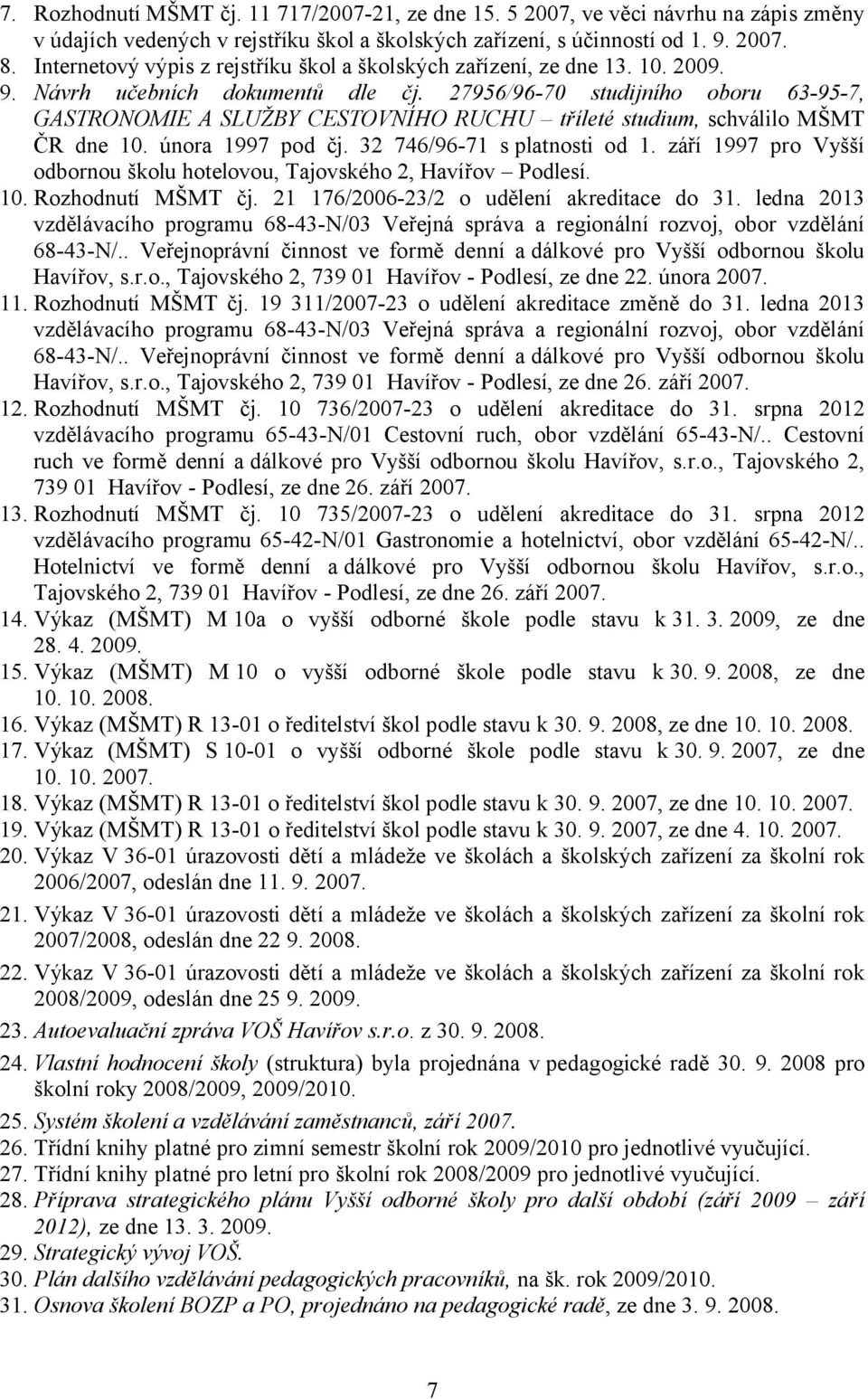 27956/96-70 studijního oboru 63-95-7, GASTRONOMIE A SLUŽBY CESTOVNÍHO RUCHU tříleté studium, schválilo MŠMT ČR dne 10. února 1997 pod čj. 32 746/96-71 s platnosti od 1.