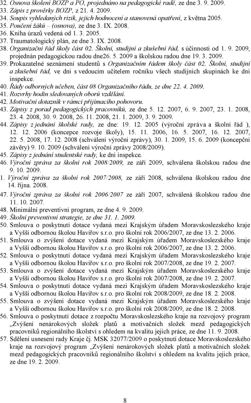 IX. 2008. 38. Organizační řád školy část 02. Školní, studijní a zkušební řád, s účinnosti od 1. 9. 2009, projednán pedagogickou radou dne26. 5. 2009 a školskou radou dne 19. 3. 2009. 39.