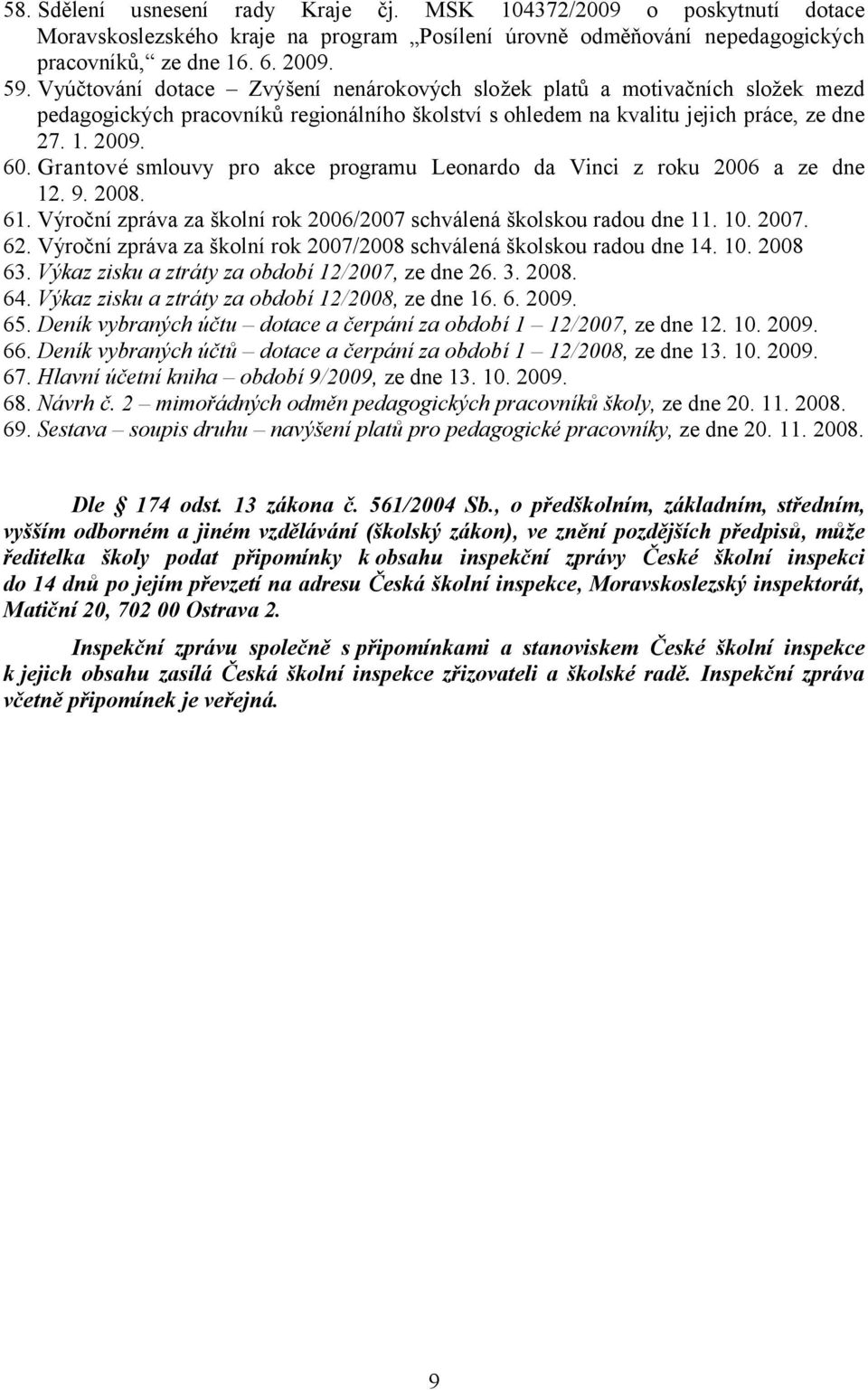 Grantové smlouvy pro akce programu Leonardo da Vinci z roku 2006 a ze dne 12. 9. 2008. 61. Výroční zpráva za školní rok 2006/2007 schválená školskou radou dne 11. 10. 2007. 62.