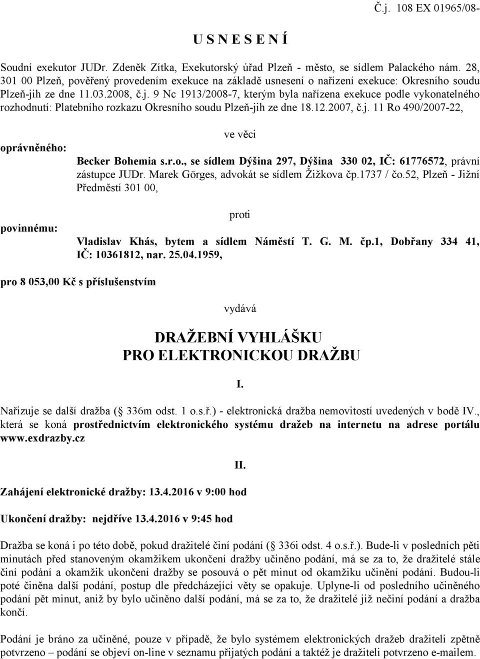 h ze dne 11.03.2008, č.j. 9 Nc 1913/2008-7, kterým byla nařízena exekuce podle vykonatelného rozhodnutí: Platebního rozkazu Okresního soudu Plzeň-jih ze dne 18.12.2007, č.j. 11 Ro 490/2007-22, oprávněného: povinnému: ve věci Becker Bohemia s.