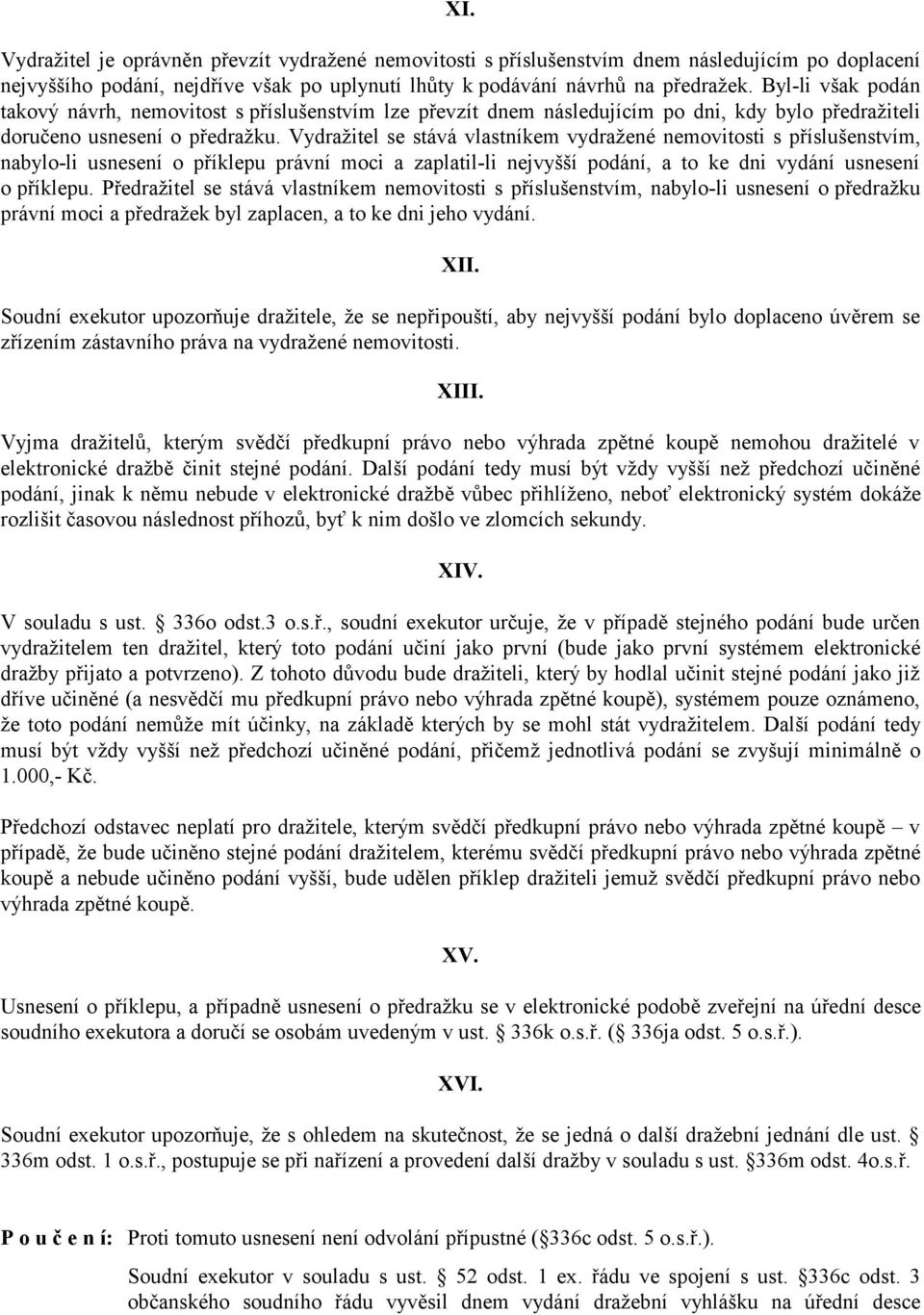 Vydražitel se stává vlastníkem vydražené nemovitosti s příslušenstvím, nabylo-li usnesení o příklepu právní moci a zaplatil-li nejvyšší podání, a to ke dni vydání usnesení o příklepu.