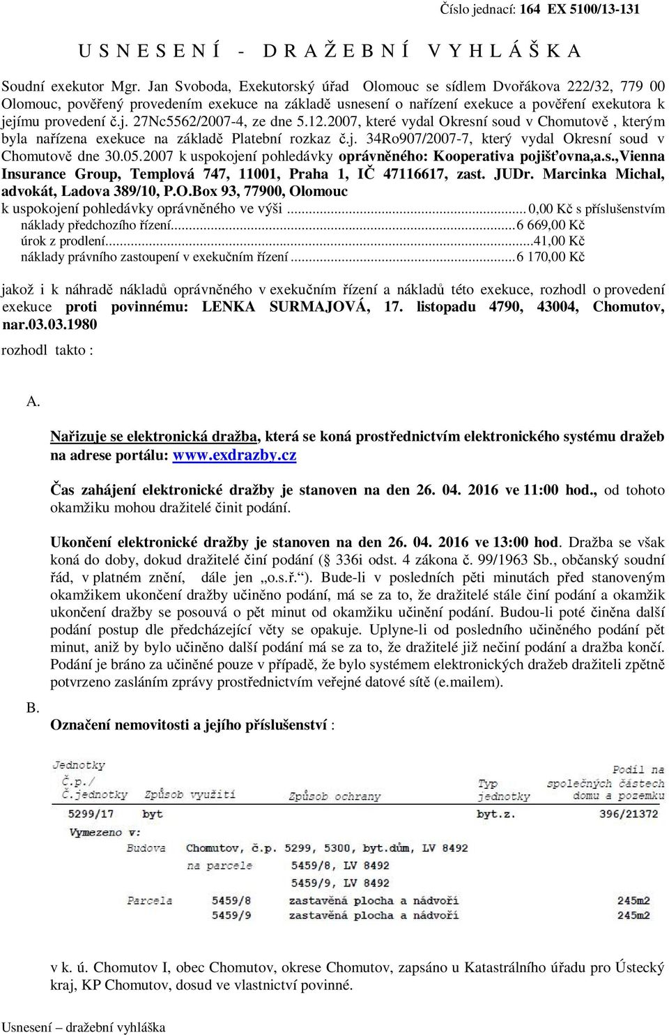 jímu provedení č.j. 27Nc5562/2007-4, ze dne 5.12.2007, které vydal Okresní soud v Chomutově, kterým byla nařízena exekuce na základě Platební rozkaz č.j. 34Ro907/2007-7, který vydal Okresní soud v Chomutově dne 30.