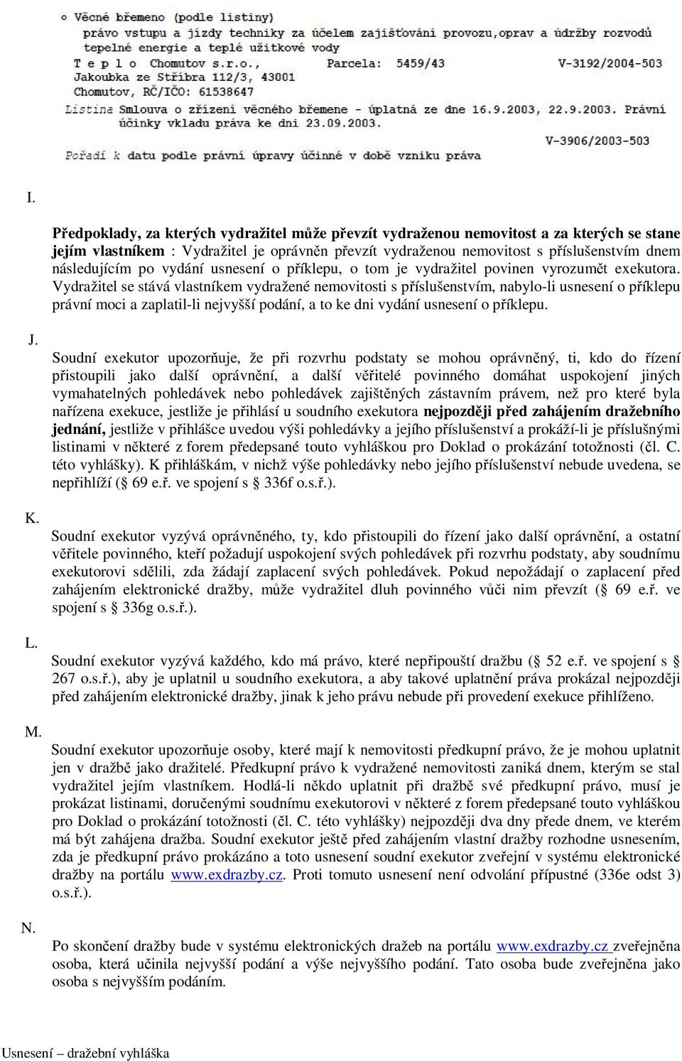 Vydražitel se stává vlastníkem vydražené nemovitosti s příslušenstvím, nabylo-li usnesení o příklepu právní moci a zaplatil-li nejvyšší podání, a to ke dni vydání usnesení o příklepu. J. K. L. M. N.