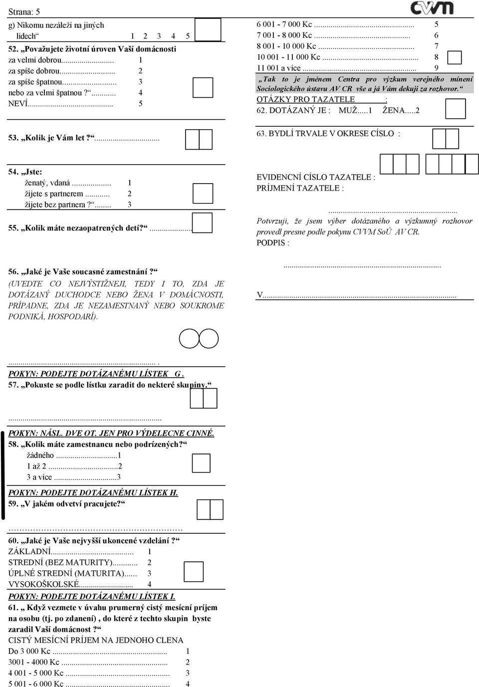 DOTÁZANÝ JE : MUŽ... ŽENA.... Kolik je Vám let?... 6. BYDLÍ TRVALE V OKRESE CÍSLO :. Jste: ženatý, vdaná... žijete s partnerem... žijete bez partnera?.... Kolik máte nezaopatrených detí?... 6. Jaké je Vaše soucasné zamestnání?