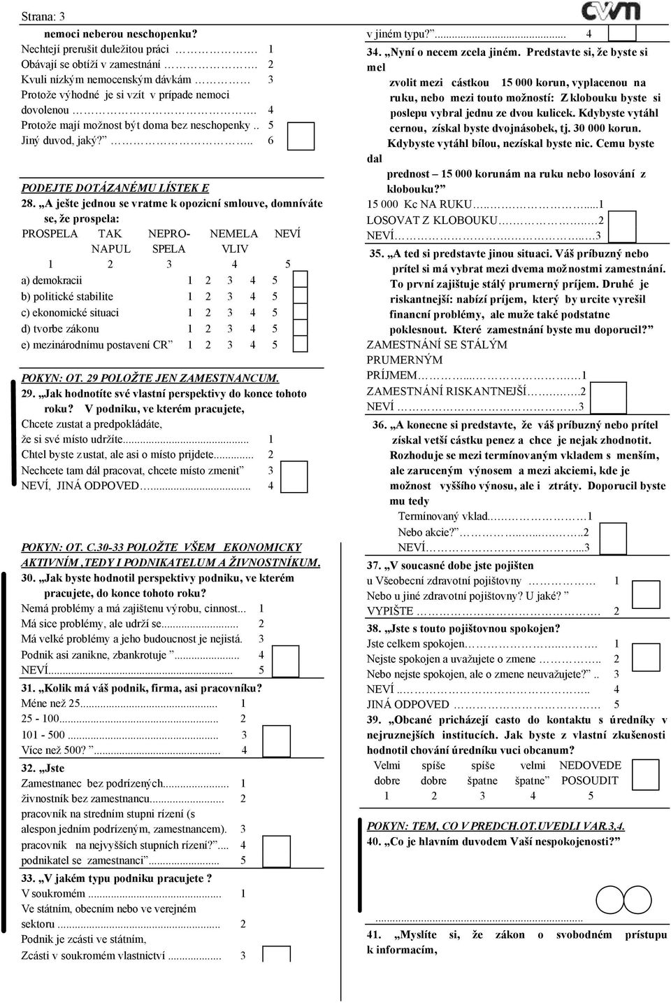 A ješte jednou se vratme k opozicní smlouve, domníváte se, že prospela: PROSPELA TAK PRO- MELA NAPUL SPELA VLIV a) demokracii b) politické stabilite c) ekonomické situaci d) tvorbe zákonu e)