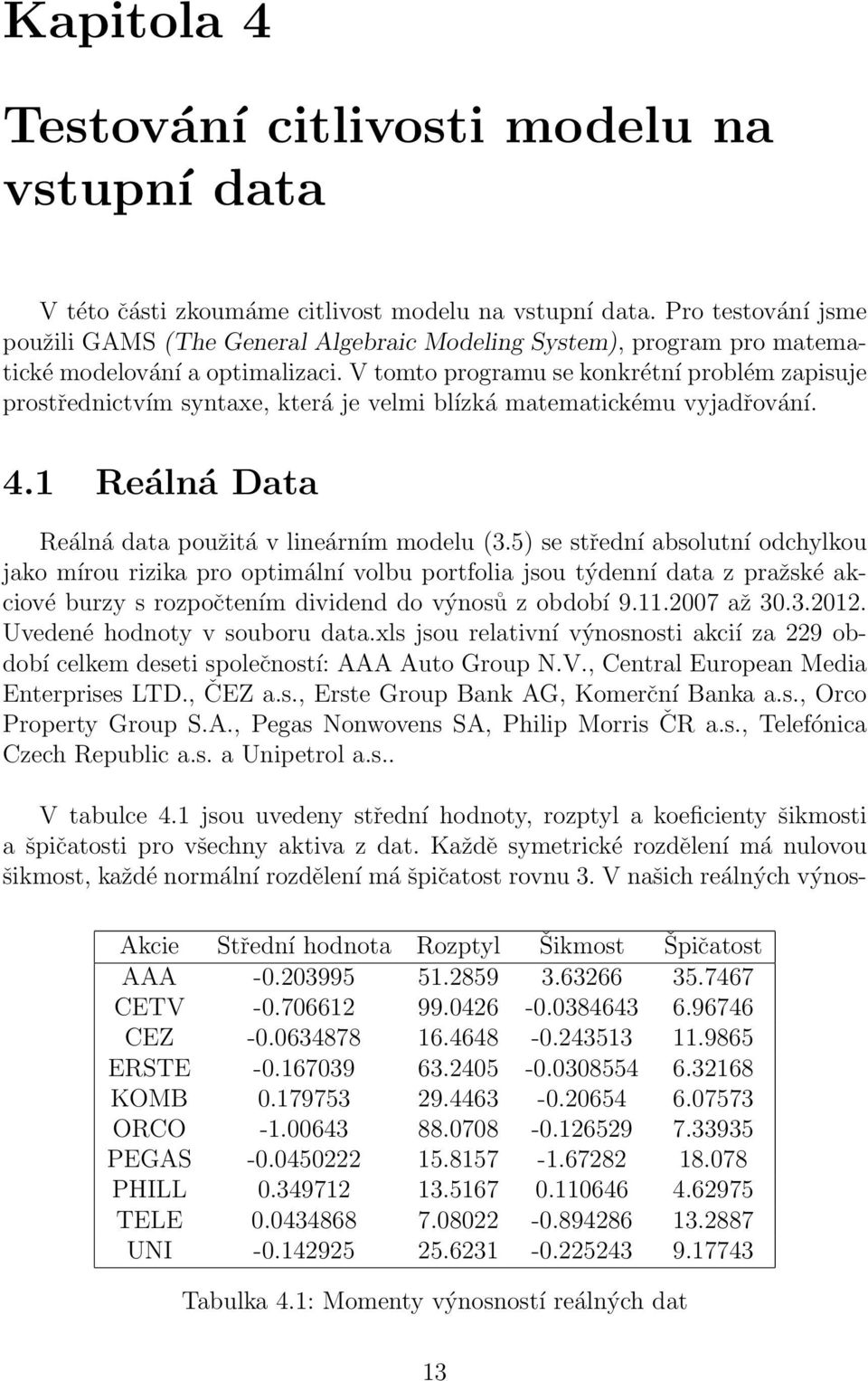 V tomto programu se konkrétní problém zapisuje prostřednictvím syntaxe, která je velmi blízká matematickému vyjadřování. 4.1 Reálná Data Reálná data použitá v lineárním modelu (3.