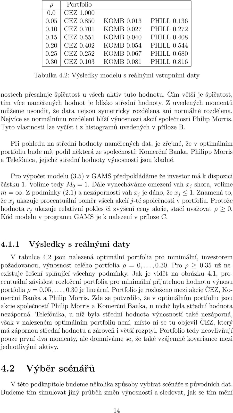 Čím větší je špičatost, tím více naměřených hodnot je blízko střední hodnoty. Z uvedených momentů můžeme usoudit, že data nejsou symetricky rozdělena ani normálně rozdělena.