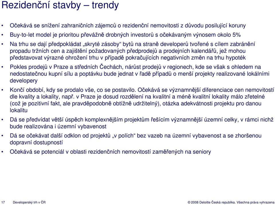 představovat výrazné ohrožení trhu v případě pokračujících negativních změn na trhu hypoték Pokles prodejů v Praze a středních Čechách, nárůst prodejů v regionech, kde se však s ohledem na