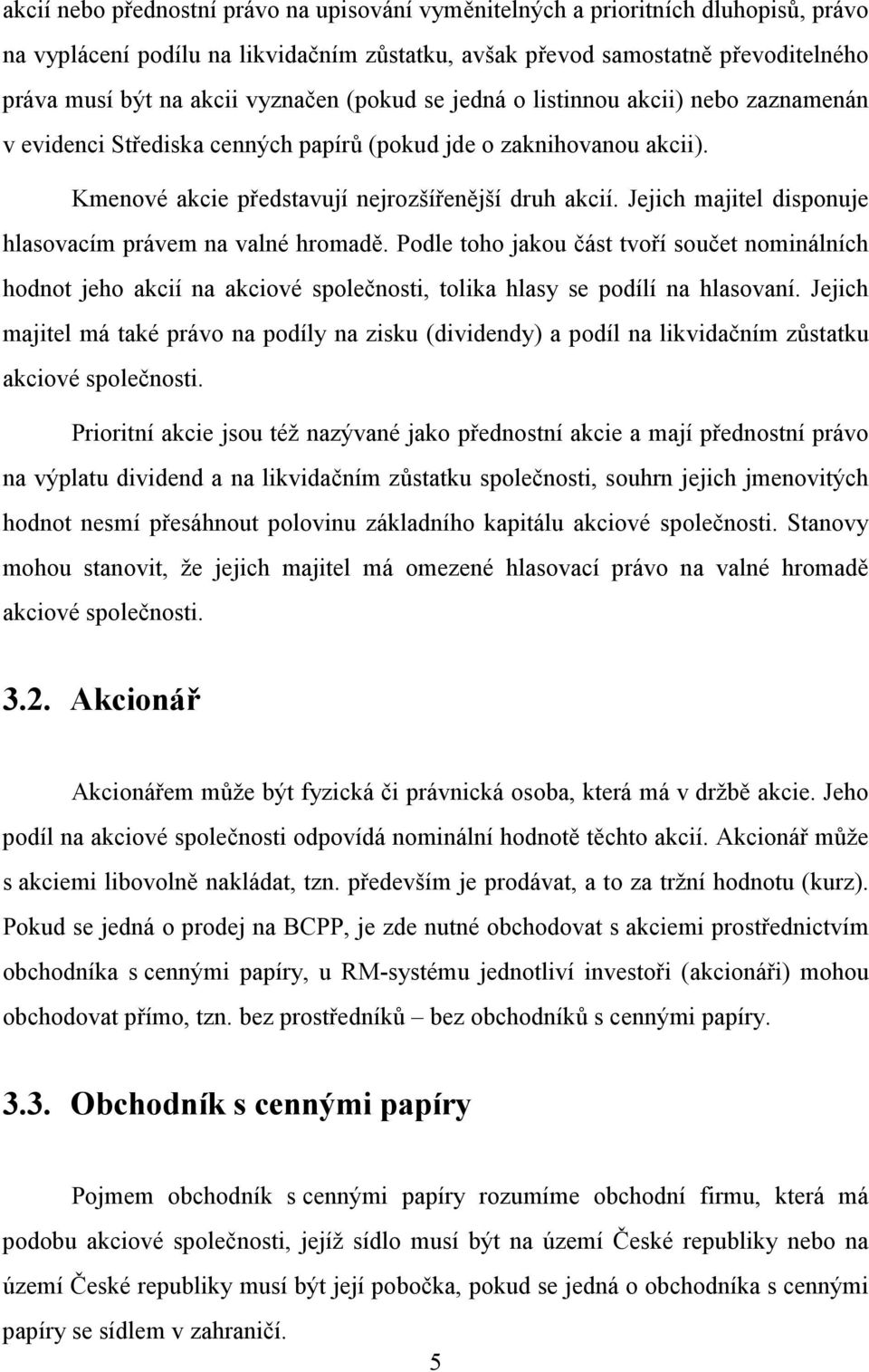 Jejich majitel disponuje hlasovacím právem na valné hromadě. Podle toho jakou část tvoří součet nominálních hodnot jeho akcií na akciové společnosti, tolika hlasy se podílí na hlasovaní.