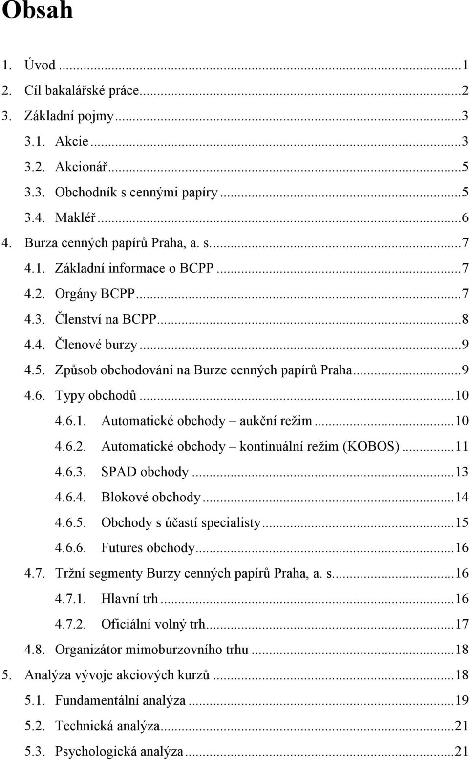 ..11 4.6.3. SPAD obchody...13 4.6.4. Blokové obchody...14 4.6.5. Obchody s účastí specialisty...15 4.6.6. Futures obchody...16 4.7. Tržní segmenty Burzy cenných papírů Praha, a. s...16 4.7.1. Hlavní trh.