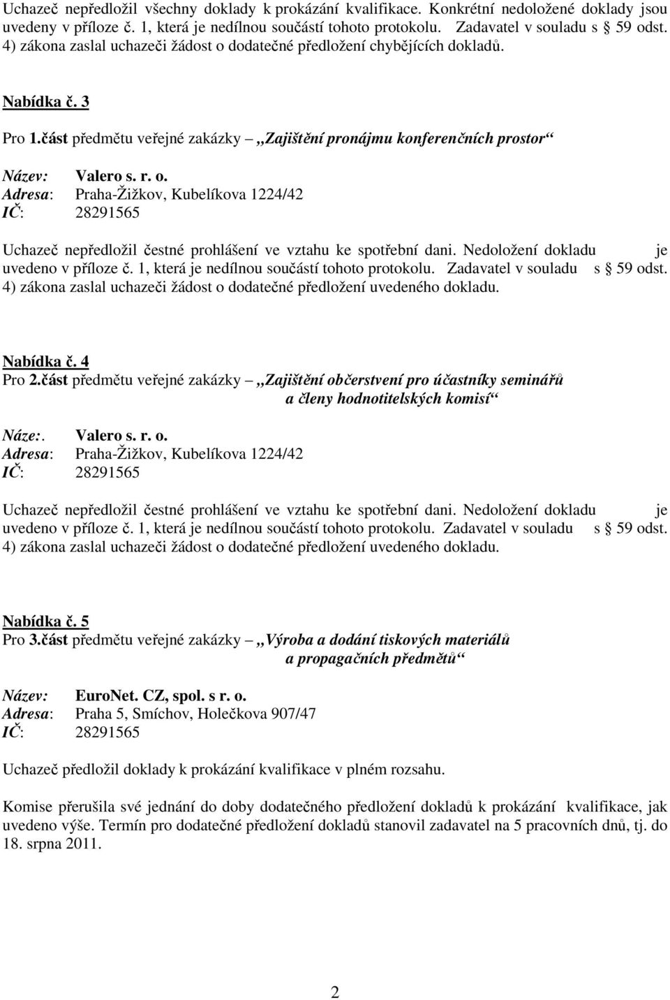 Nedoložení dokladu je uvedeno v příloze č. 1, která je nedílnou součástí tohoto protokolu. Zadavatel v souladu s 59 odst. 4) zákona zaslal uchazeči žádost o dodatečné předložení uvedeného dokladu.