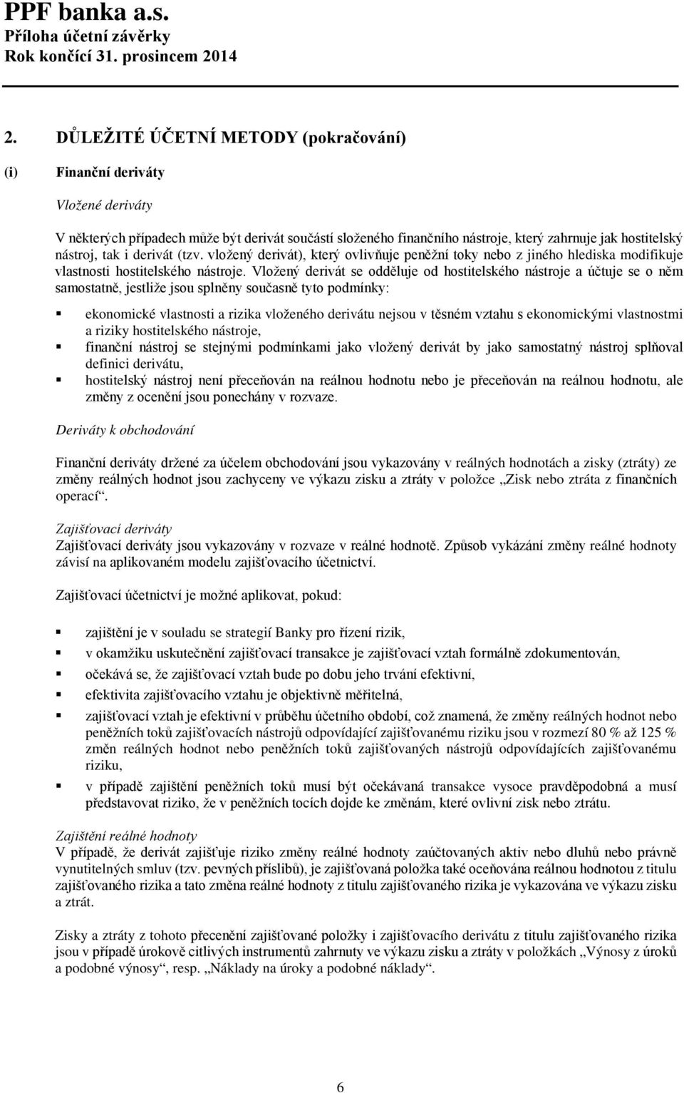 Vložený derivát se odděluje od hostitelského nástroje a účtuje se o něm samostatně, jestliže jsou splněny současně tyto podmínky: ekonomické vlastnosti a rizika vloženého derivátu nejsou v těsném