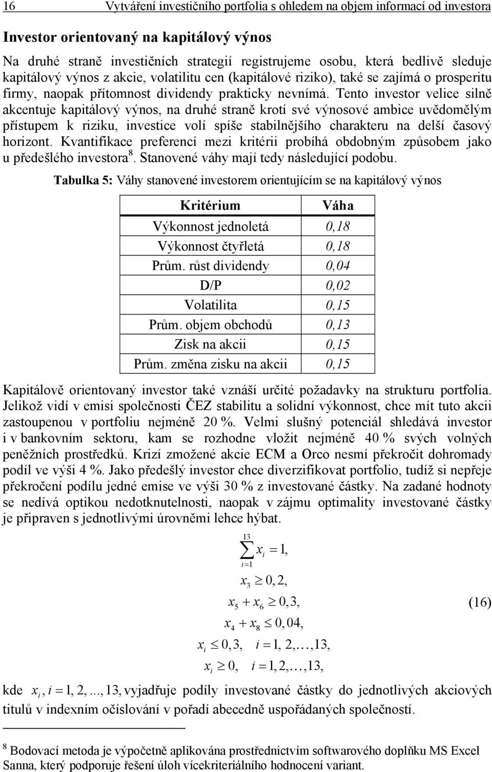 Tento nvestor velce slně akcentuje kaptálový výnos, na druhé straně krotí své výnosové ambce uvědomělým přístupem k rzku, nvestce volí spíše stablnějšího charakteru na delší časový horzont.