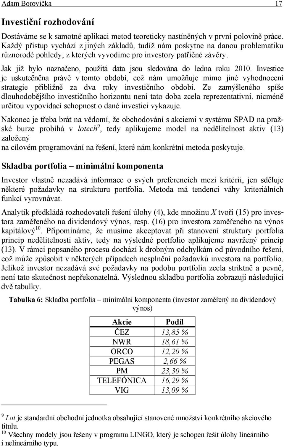 Jak jž blo naznačeno, použtá data jsou sledována do ledna roku 010. Investce je uskutečněna právě v tomto období, což nám umožňuje mmo jné vhodnocení stratege přblžně za dva rok nvestčního období.