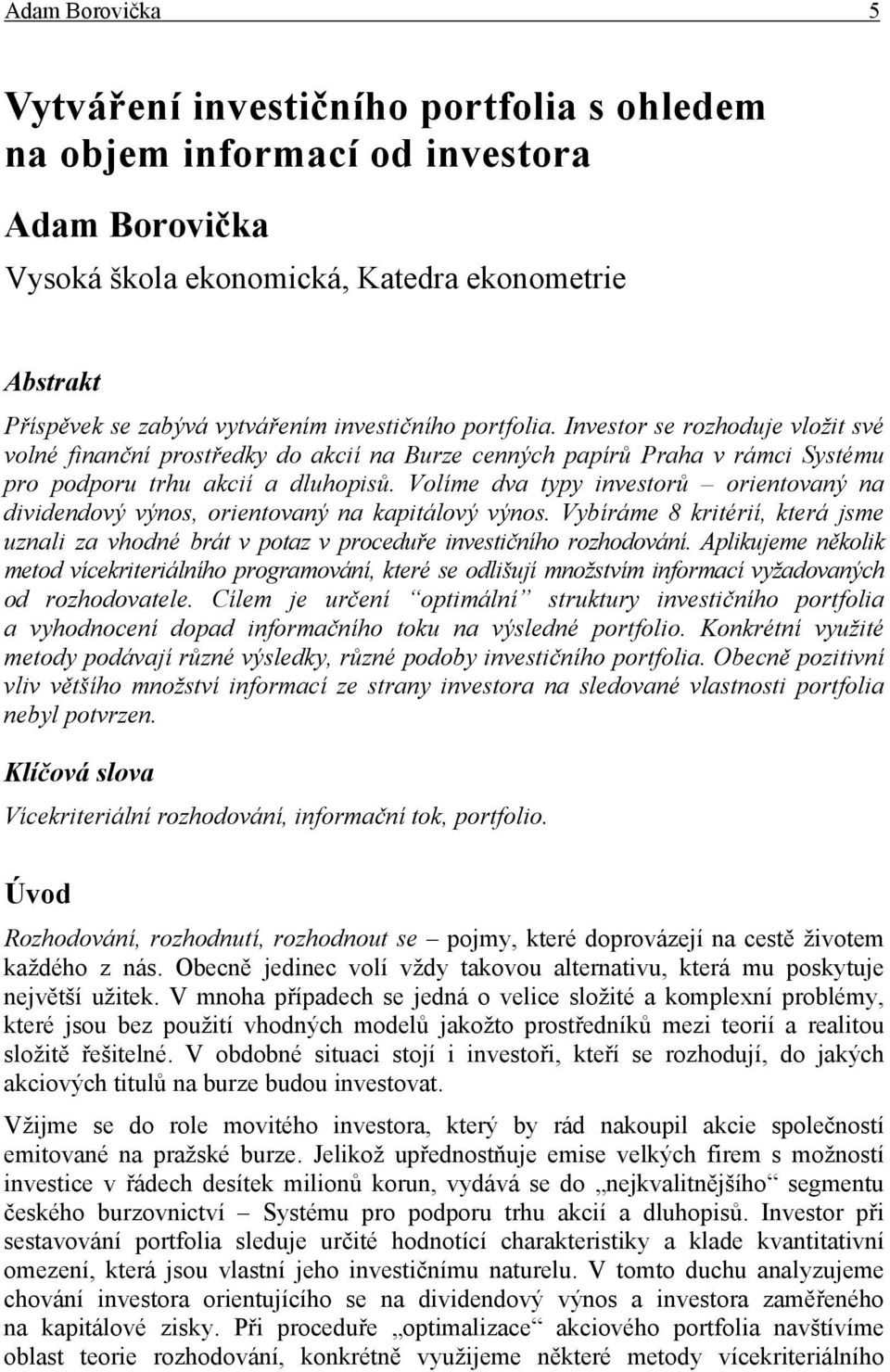 Volíme dva tp nvestorů orentovaný na dvdendový výnos, orentovaný na kaptálový výnos. Vbíráme 8 krtérí, která jsme uznal za vhodné brát v potaz v proceduře nvestčního rozhodování.