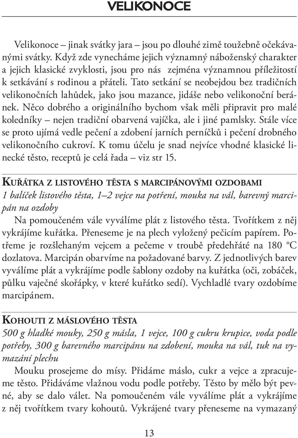 Tato setkání se neobejdou bez tradičních velikonočních lahůdek, jako jsou mazance, jidáše nebo velikonoční beránek.