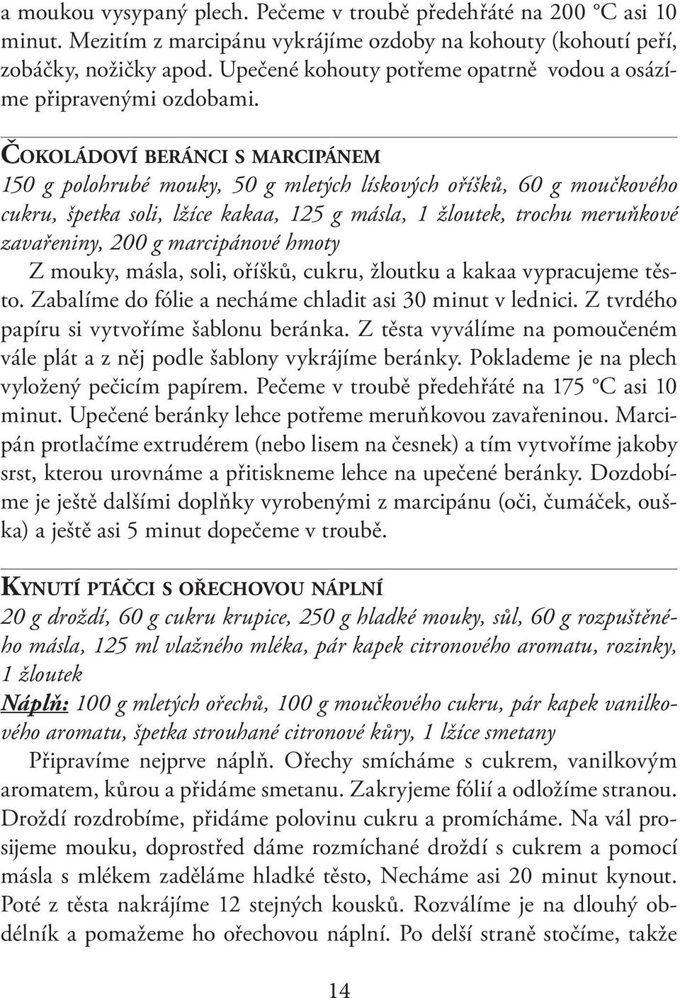 ČOKOLÁDOVÍ BERÁNCI S MARCIPÁNEM 150 g polohrubé mouky, 50 g mletých lískových oříšků, 60 g moučkového cukru, špetka soli, lžíce kakaa, 125 g másla, 1 žloutek, trochu meruňkové zavařeniny, 200 g