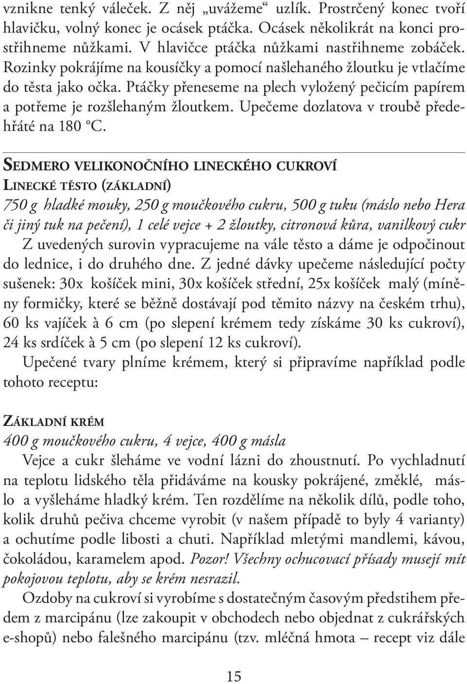 Ptáčky přeneseme na plech vyložený pečicím papírem a potřeme je rozšlehaným žloutkem. Upečeme dozlatova v troubě předehřáté na 180 C.