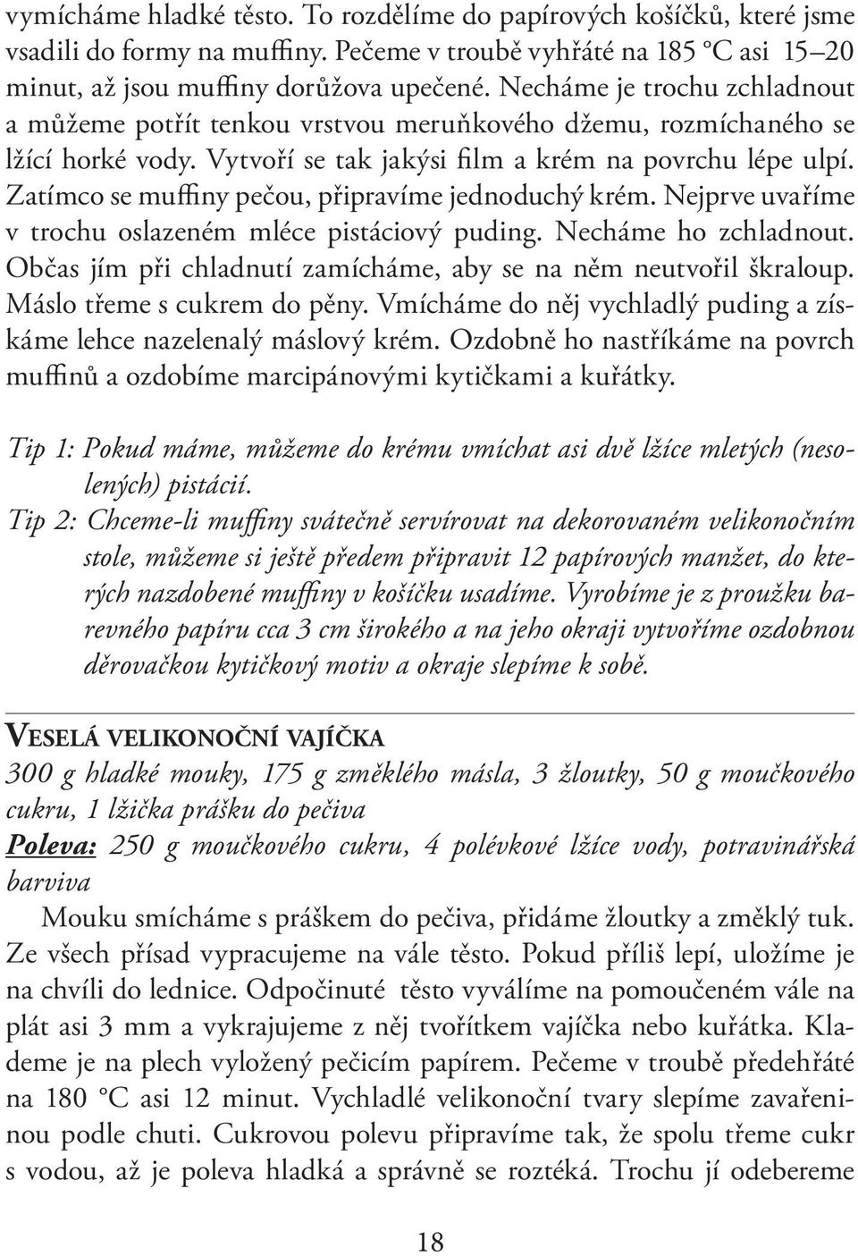 Zatímco se muffiny pečou, připravíme jednoduchý krém. Nejprve uvaříme v trochu oslazeném mléce pistáciový puding. Necháme ho zchladnout.