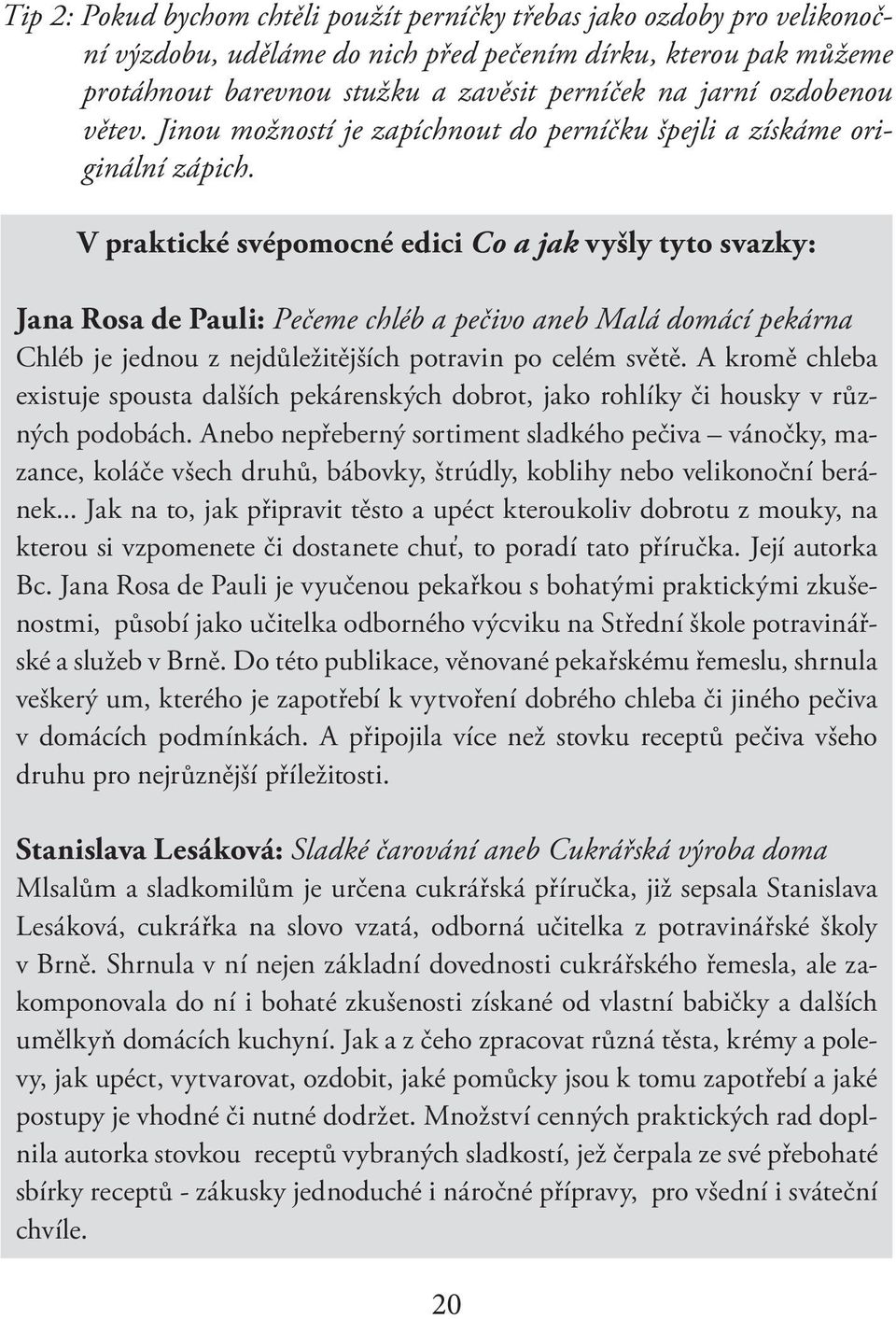 V praktické svépomocné edici Co a jak vyšly tyto svazky: Jana Rosa de Pauli: Pečeme chléb a pečivo aneb Malá domácí pekárna Chléb je jednou z nejdůležitějších potravin po celém světě.