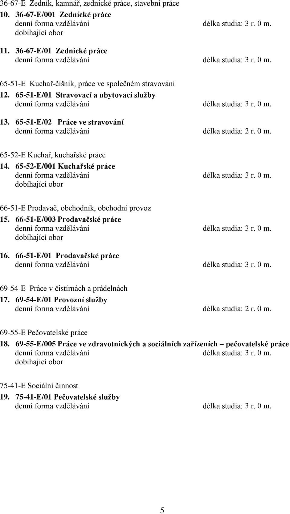 65-51-E/01 Stravovací a ubytovací služby denní forma vzdělávání délka studia: 3 r. 0 m. 13. 65-51-E/02 Práce ve stravování denní forma vzdělávání délka studia: 2 r. 0 m. 65-52-E Kuchař, kuchařské práce 14.