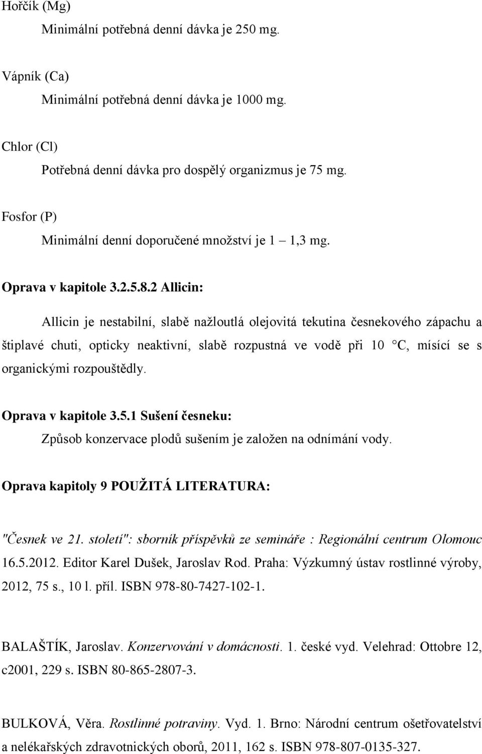 2 Allicin: Allicin je nestabilní, slabě nažloutlá olejovitá tekutina česnekového zápachu a štiplavé chuti, opticky neaktivní, slabě rozpustná ve vodě při 10 C, mísící se s organickými rozpouštědly.