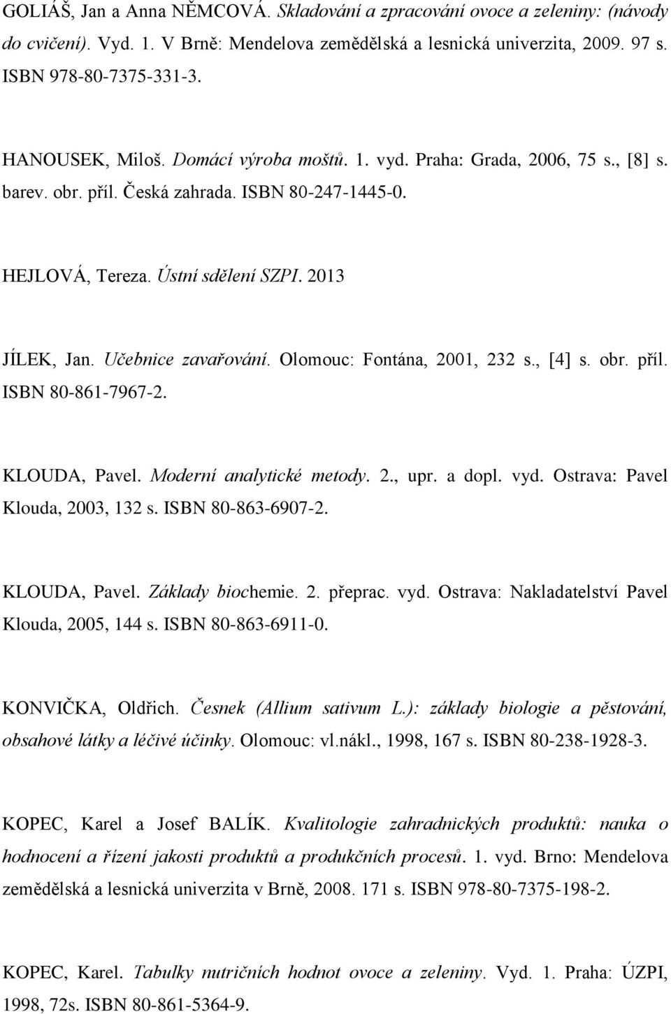 Učebnice zavařování. Olomouc: Fontána, 2001, 232 s., [4] s. obr. příl. ISBN 80-861-7967-2. KLOUDA, Pavel. Moderní analytické metody. 2., upr. a dopl. vyd. Ostrava: Pavel Klouda, 2003, 132 s.