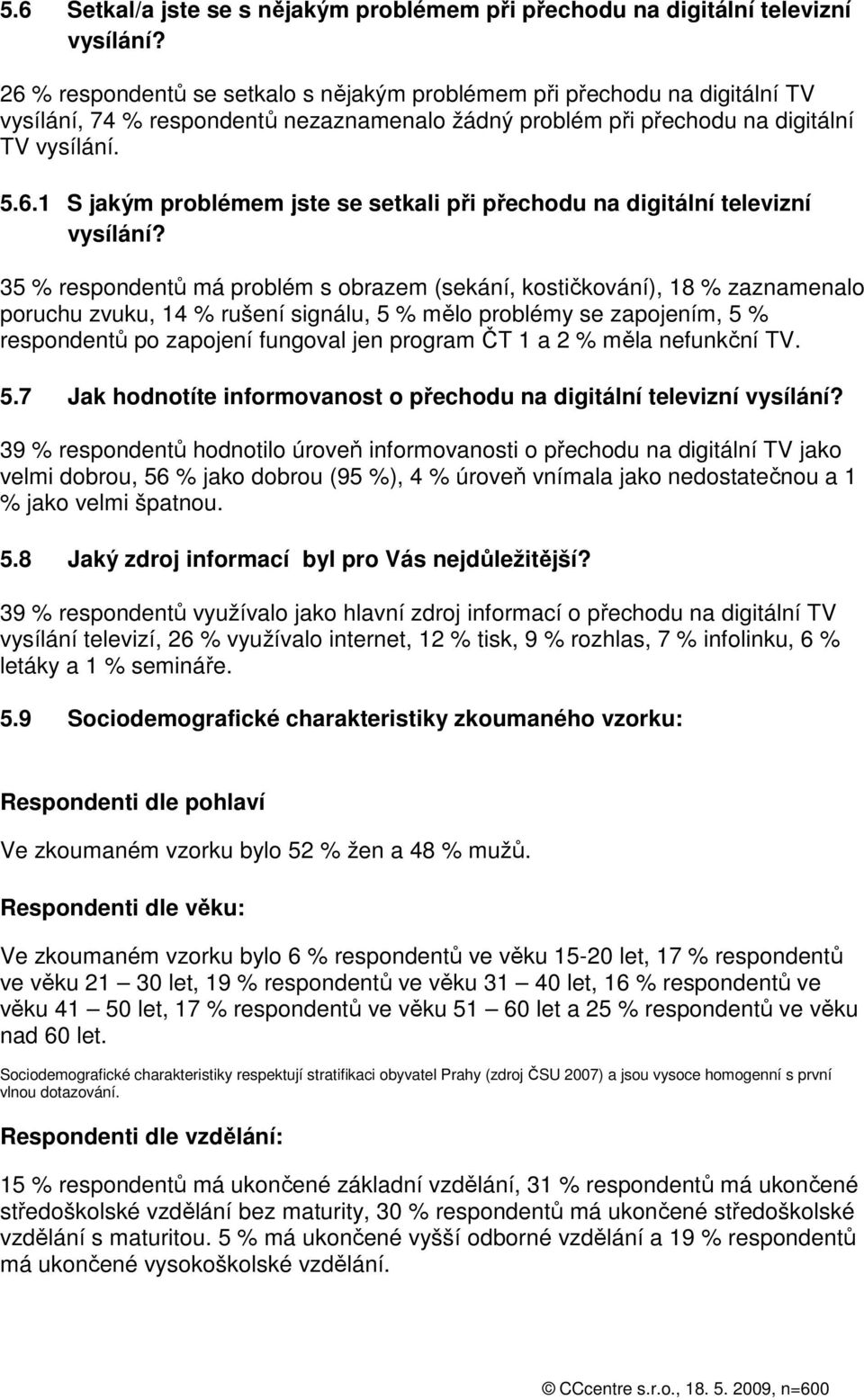 35 % respondentů má problém s obrazem (sekání, kostičkování), 18 % zaznamenalo poruchu zvuku, 14 % rušení signálu, 5 % mělo problémy se zapojením, 5 % respondentů po zapojení fungoval jen program ČT