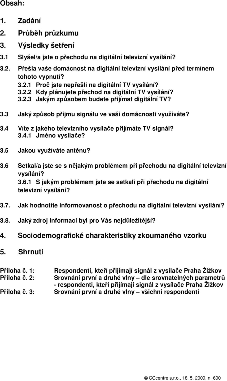 3.4 Víte z jakého televizního vysílače přijímáte TV signál? 3.4.1 Jméno vysílače? 3.5 Jakou využíváte anténu? 3.6 Setkal/a jste se s nějakým problémem při přechodu na digitální televizní vysílání? 3.6.1 S jakým problémem jste se setkali při přechodu na digitální televizní vysílání?