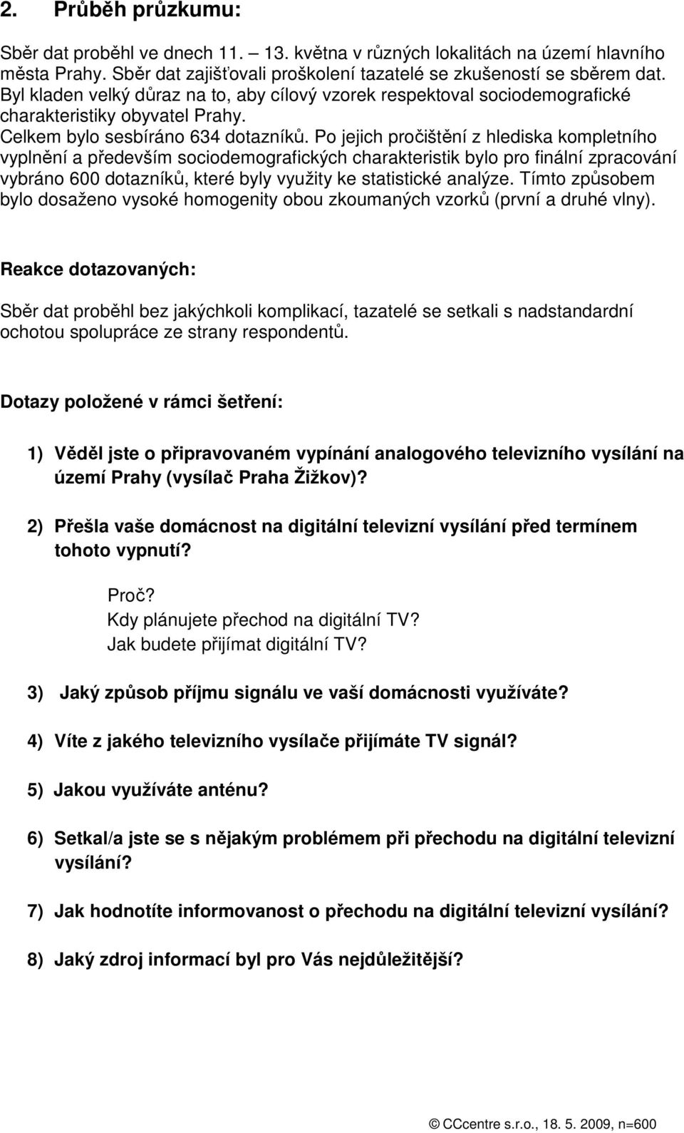 Po jejich pročištění z hlediska kompletního vyplnění a především sociodemografických charakteristik bylo pro finální zpracování vybráno 600 dotazníků, které byly využity ke statistické analýze.