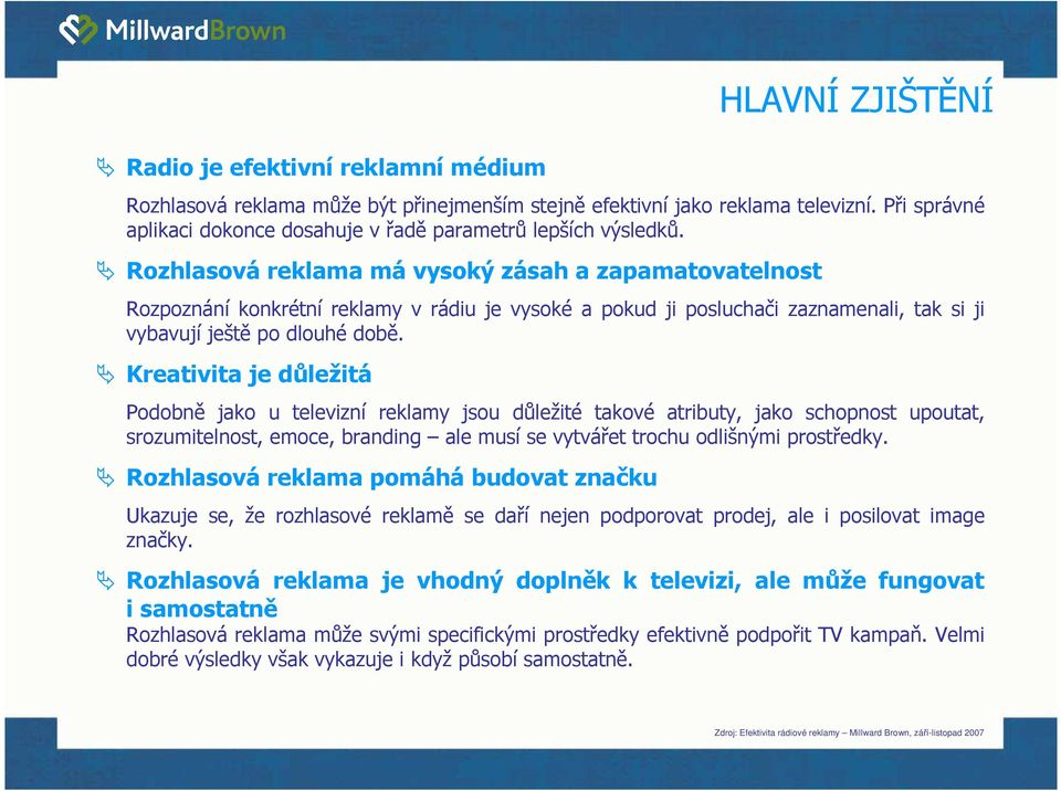 Kreativita je důležitá Podobně jako u televizní reklamy jsou důležité takové atributy, jako schopnost upoutat, srozumitelnost, emoce, branding ale musí se vytvářet trochu odlišnými prostředky.