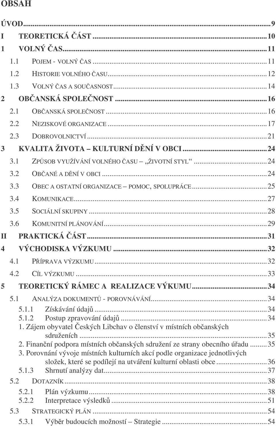 ..25 3.4 KOMUNIKACE...27 3.5 SOCIÁLNÍ SKUPINY...28 3.6 KOMUNITNÍ PLÁNOVÁNÍ...29 PRAKTICKÁ ÁST...31 4 VÝCHODISKA VÝZKUMU...32 4.1 P ÍPRAVA VÝZKUMU...32 4.2 CÍL VÝZKUMU.