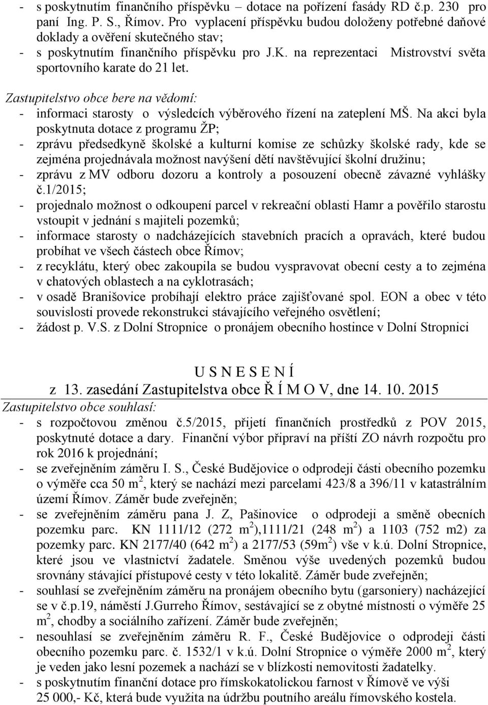 Zastupitelstvo obce bere na vědomí: - informaci starosty o výsledcích výběrového řízení na zateplení MŠ.