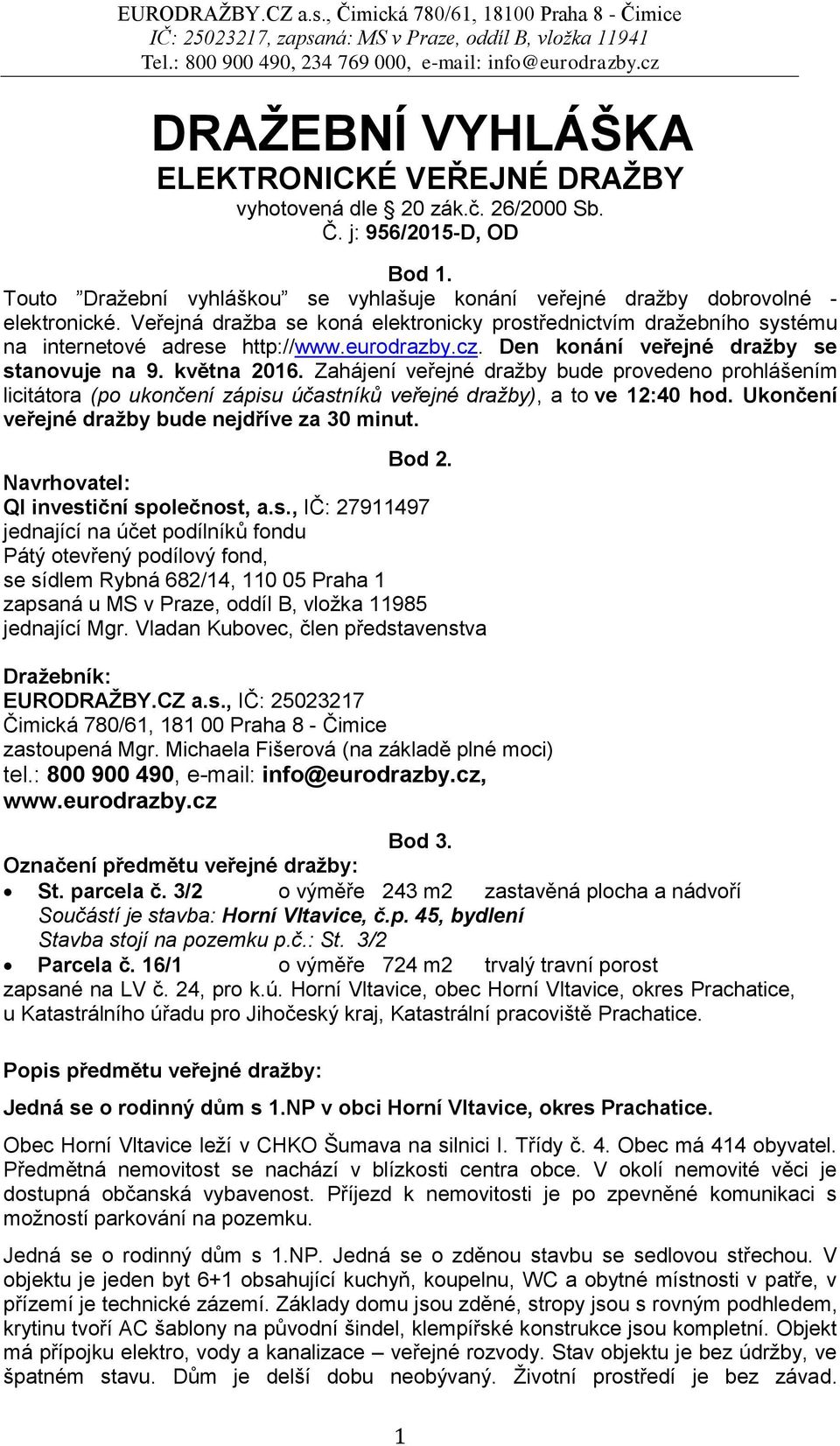 Zahájení veřejné dražby bude provedeno prohlášením licitátora (po ukončení zápisu účastníků veřejné dražby), a to ve 12:40 hod. Ukončení veřejné dražby bude nejdříve za 30 minut. Bod 2.