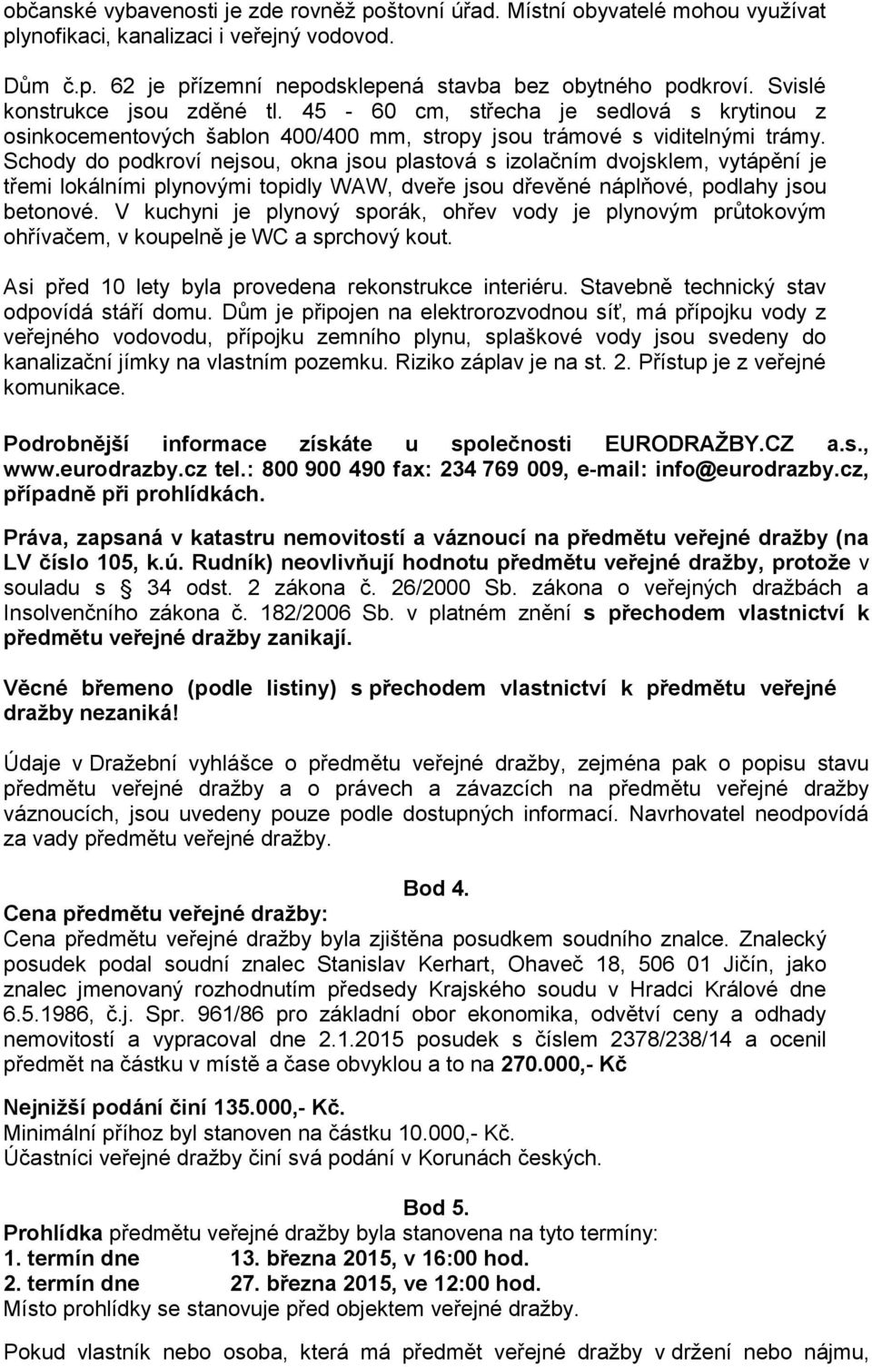 Schody do podkroví nejsou, okna jsou plastová s izolačním dvojsklem, vytápění je třemi lokálními plynovými topidly WAW, dveře jsou dřevěné náplňové, podlahy jsou betonové.