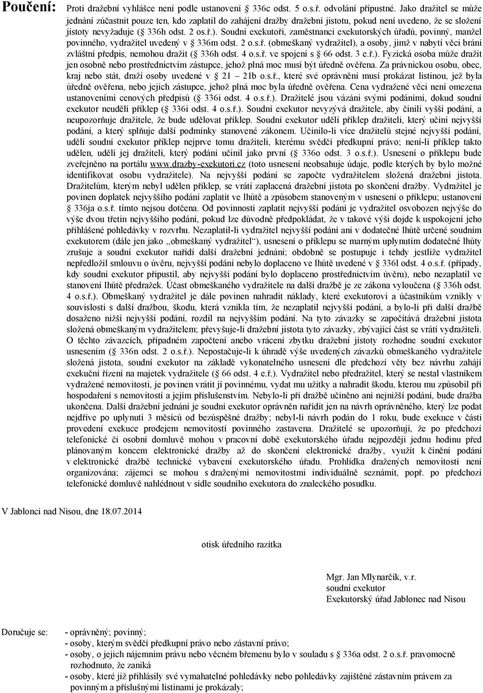 Soudní exekutoři, zaměstnanci exekutorských úřadů, povinný, manžel povinného, vydražitel uvedený v 336m odst. 2 o.s.ř. (obmeškaný vydražitel), a osoby, jimž v nabytí věci brání zvláštní předpis, nemohou dražit ( 336h odst.