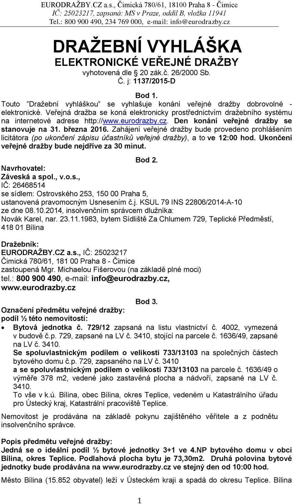 Zahájení veřejné dražby bude provedeno prohlášením licitátora (po ukončení zápisu účastníků veřejné dražby), a to ve 12:00 hod. Ukončení veřejné dražby bude nejdříve za 30 minut. Bod 2.