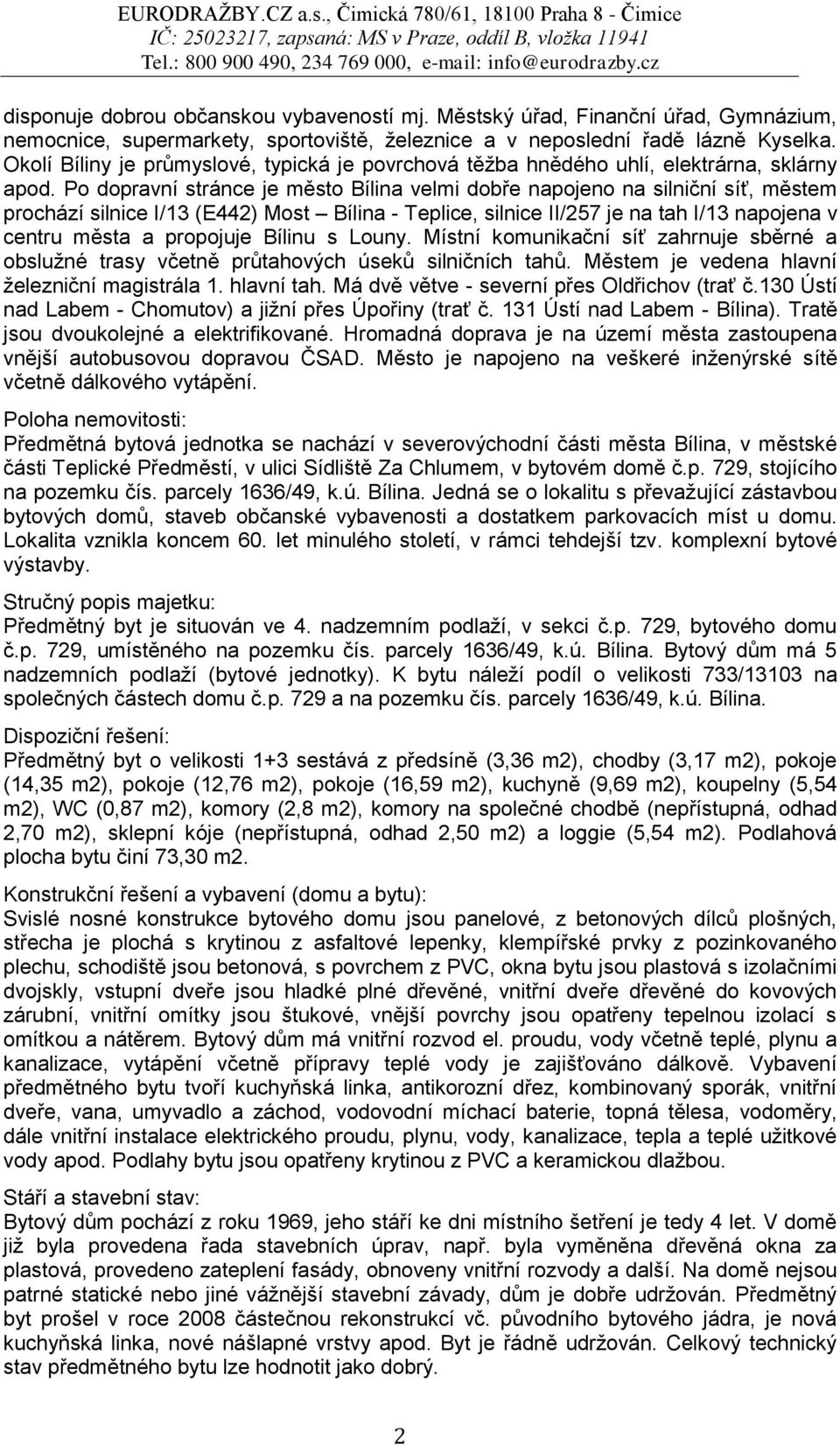 Po dopravní stránce je město Bílina velmi dobře napojeno na silniční síť, městem prochází silnice I/13 (E442) Most Bílina - Teplice, silnice II/257 je na tah I/13 napojena v centru města a propojuje