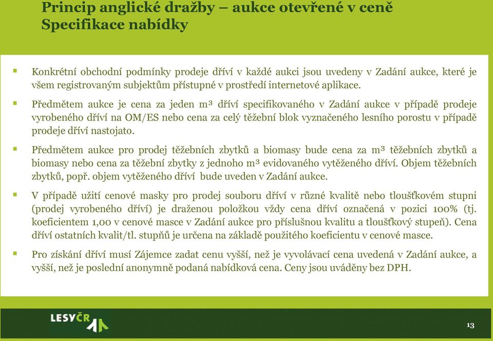 Předmětem aukce je cena za jeden m³ dříví specifikovaného v Zadání aukce v případě prodeje vyrobeného dříví na OM/ES nebo cena za celý těžební blok vyznačeného lesního porostu v případě prodeje dříví