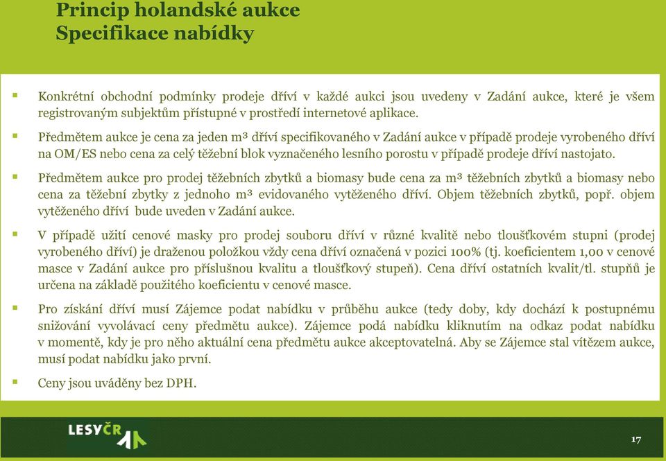 Předmětem aukce je cena za jeden m³ dříví specifikovaného v Zadání aukce v případě prodeje vyrobeného dříví na OM/ES nebo cena za celý těžební blok vyznačeného lesního porostu v případě prodeje dříví