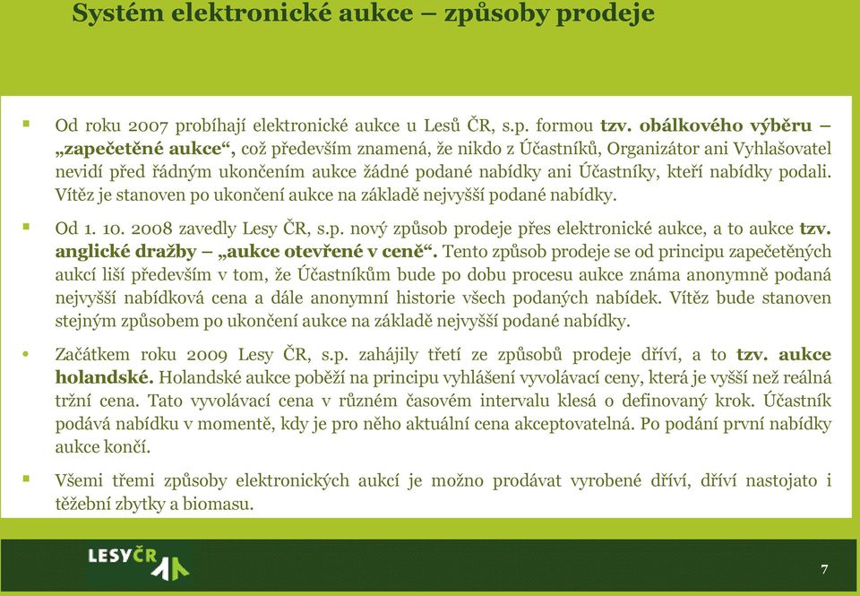 podali. Vítěz je stanoven po ukončení aukce na základě nejvyšší podané nabídky. Od 1. 10. 2008 zavedly Lesy ČR, s.p. nový způsob prodeje přes elektronické aukce, a to aukce tzv.