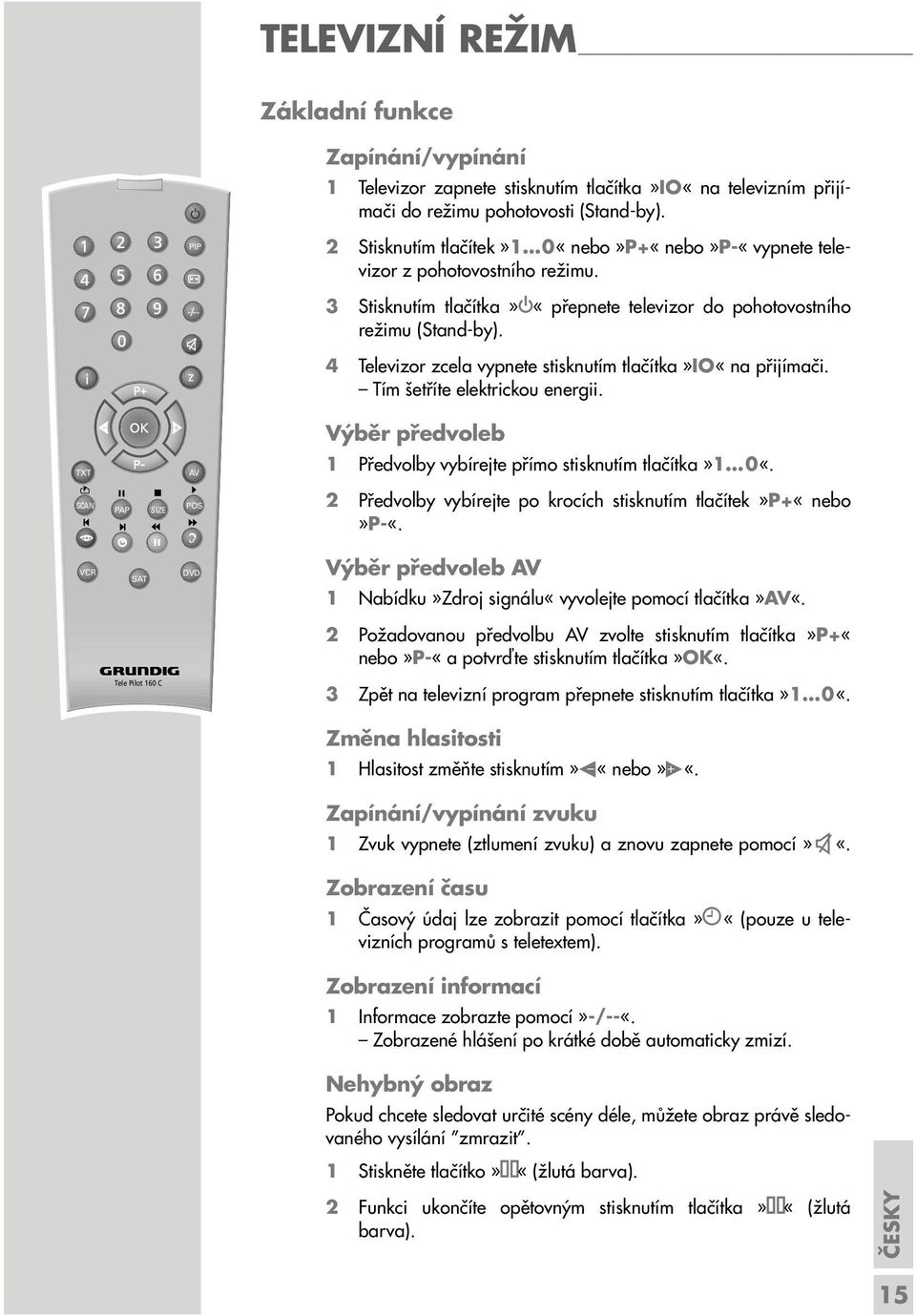 z 4 Televizor zcela vypnete stisknutím tlačítka»io«na přijímači. Tím šetříte elektrickou energii. Výběr předvoleb TXT AV 1 Předvolby vybírejte přímo stisknutím tlačítka»1 0«.