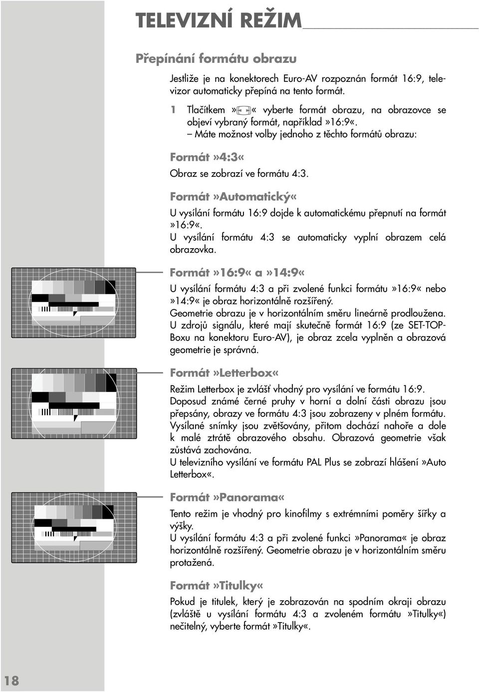 Formát»Automatický«U vysílání formátu 16:9 dojde k automatickému přepnutí na formát»16:9«. U vysílání formátu 4:3 se automaticky vyplní obrazem celá obrazovka.