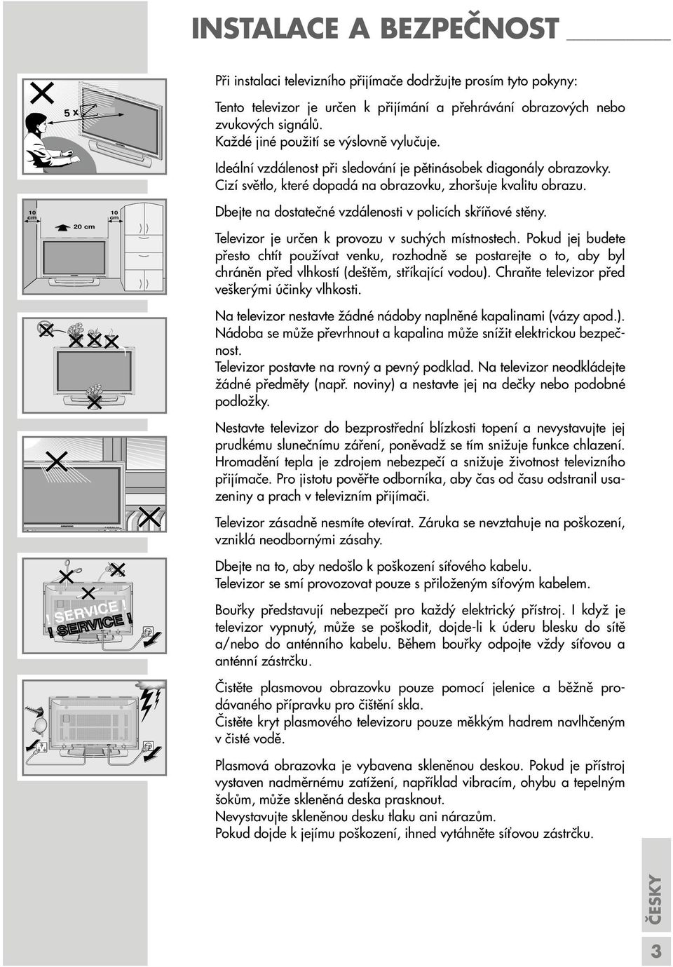 Ideální vzdálenost při sledování je pětinásobek diagonály obrazovky. Cizí světlo, které dopadá na obrazovku, zhoršuje kvalitu obrazu. Dbejte na dostatečné vzdálenosti v policích skříňové stěny.