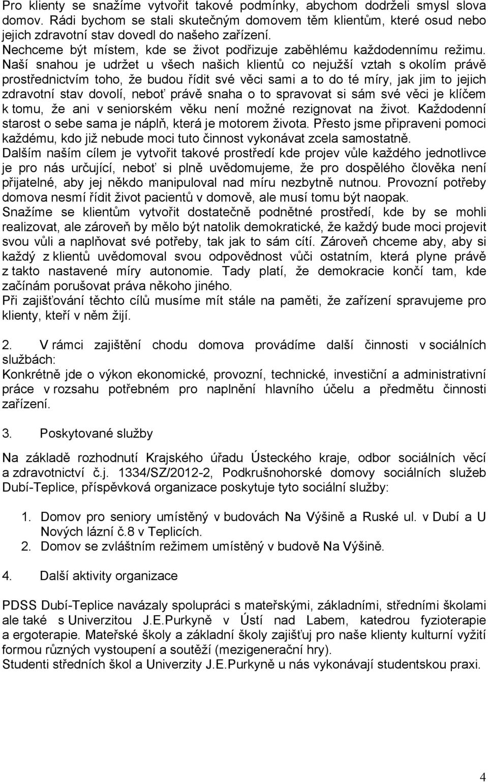 Naší snahou je udržet u všech našich klientů co nejužší vztah s okolím právě prostřednictvím toho, že budou řídit své věci sami a to do té míry, jak jim to jejich zdravotní stav dovolí, neboť právě