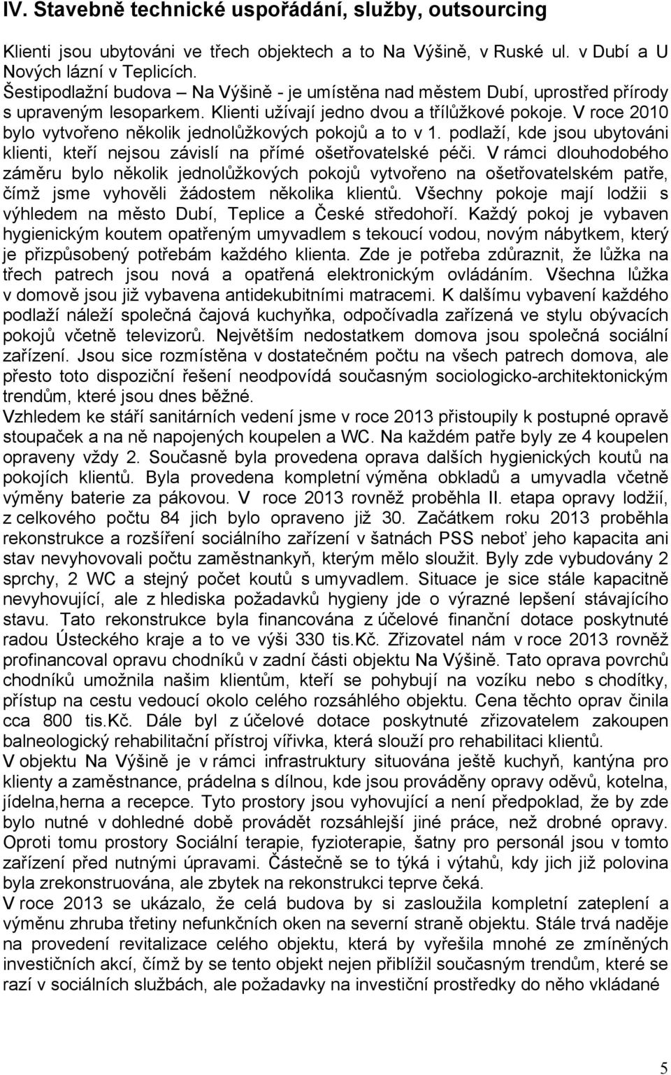 V roce bylo vytvořeno několik jednolůžkových pokojů a to v. podlaží, kde jsou ubytováni klienti, kteří nejsou závislí na přímé ošetřovatelské péči.